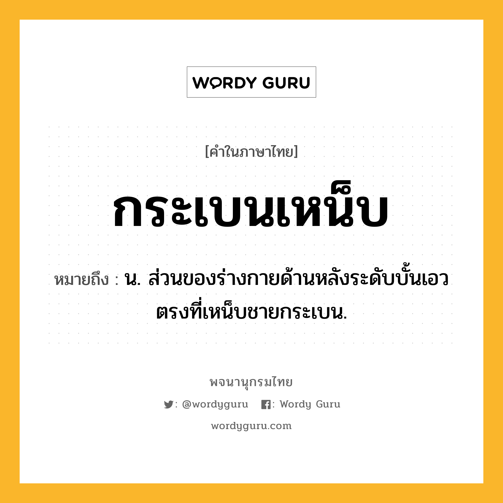กระเบนเหน็บ ความหมาย หมายถึงอะไร?, คำในภาษาไทย กระเบนเหน็บ หมายถึง น. ส่วนของร่างกายด้านหลังระดับบั้นเอว ตรงที่เหน็บชายกระเบน.