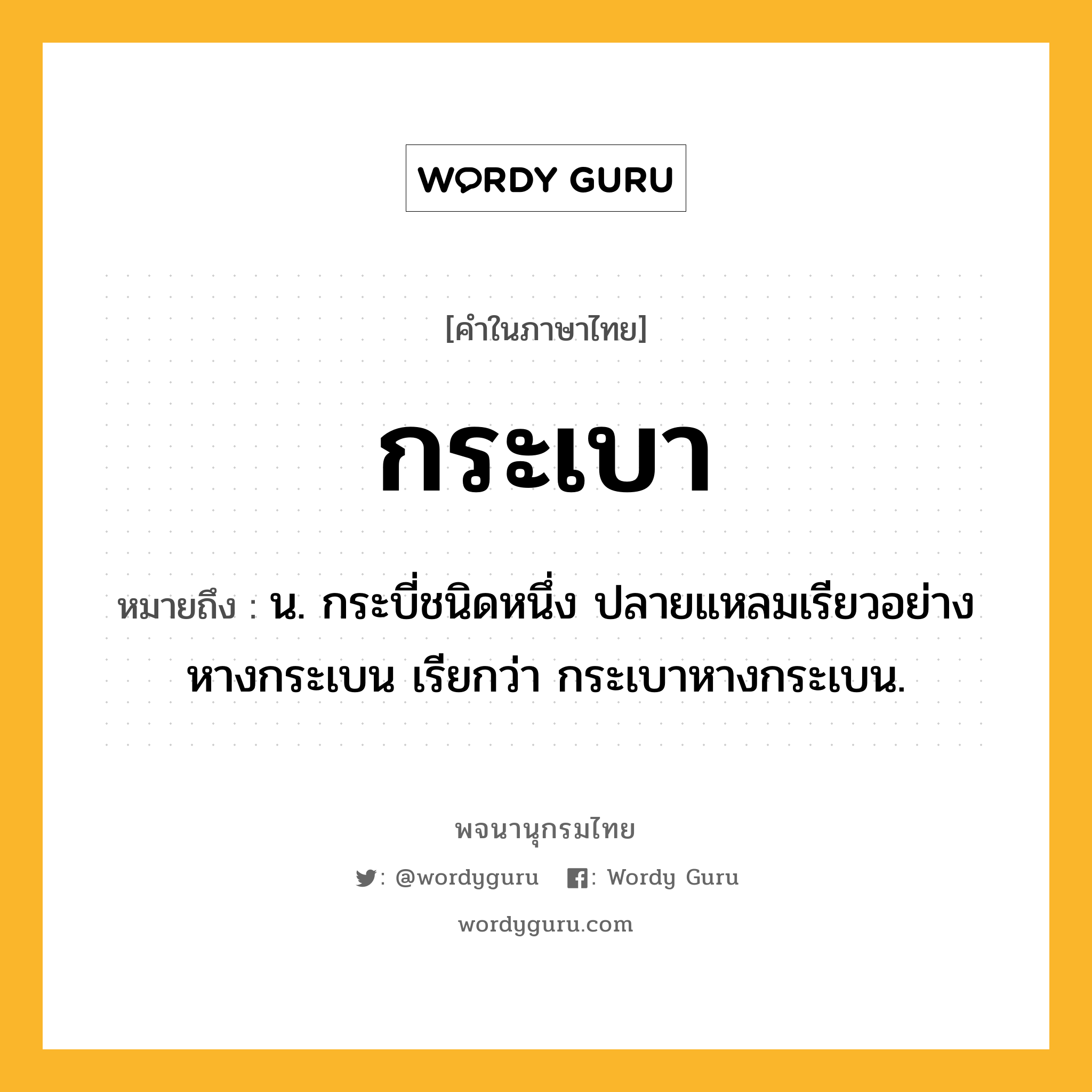 กระเบา ความหมาย หมายถึงอะไร?, คำในภาษาไทย กระเบา หมายถึง น. กระบี่ชนิดหนึ่ง ปลายแหลมเรียวอย่างหางกระเบน เรียกว่า กระเบาหางกระเบน.