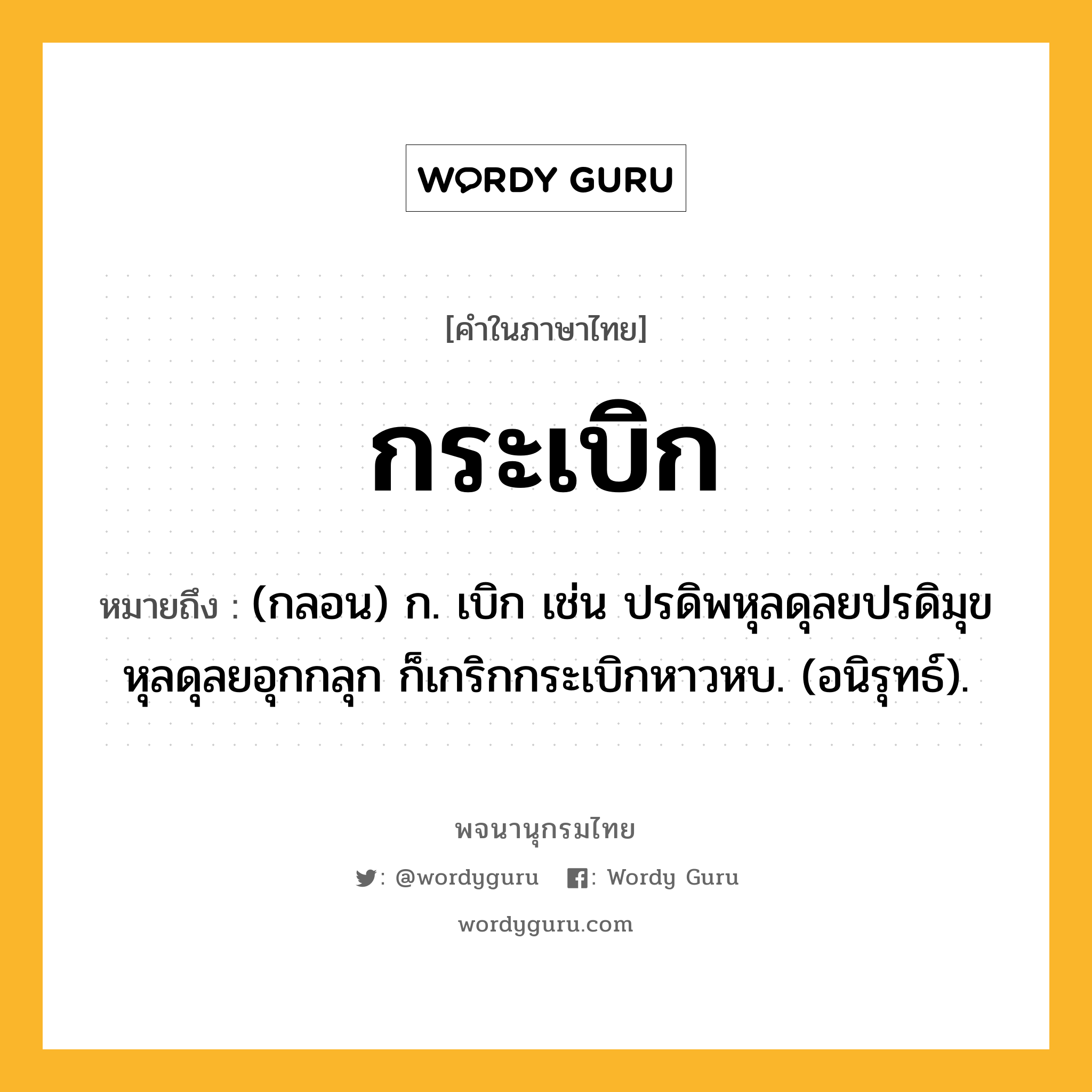 กระเบิก หมายถึงอะไร?, คำในภาษาไทย กระเบิก หมายถึง (กลอน) ก. เบิก เช่น ปรดิพหุลดุลยปรดิมุข หุลดุลยอุกกลุก ก็เกริกกระเบิกหาวหบ. (อนิรุทธ์).