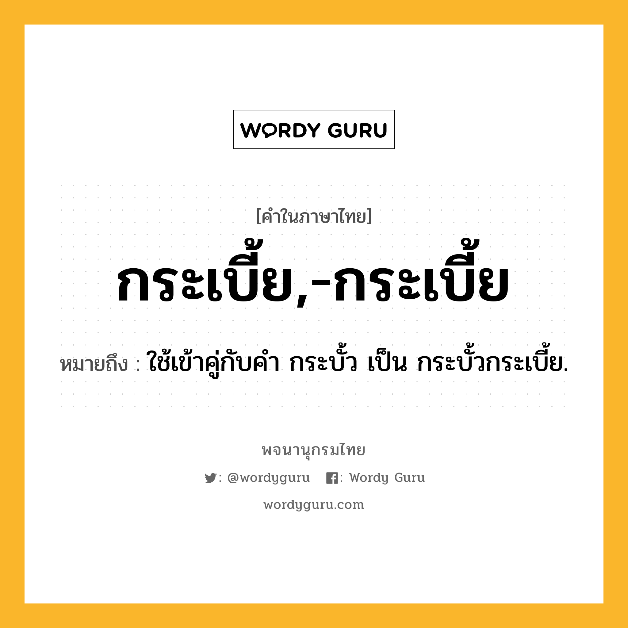 กระเบี้ย,-กระเบี้ย ความหมาย หมายถึงอะไร?, คำในภาษาไทย กระเบี้ย,-กระเบี้ย หมายถึง ใช้เข้าคู่กับคํา กระบั้ว เป็น กระบั้วกระเบี้ย.