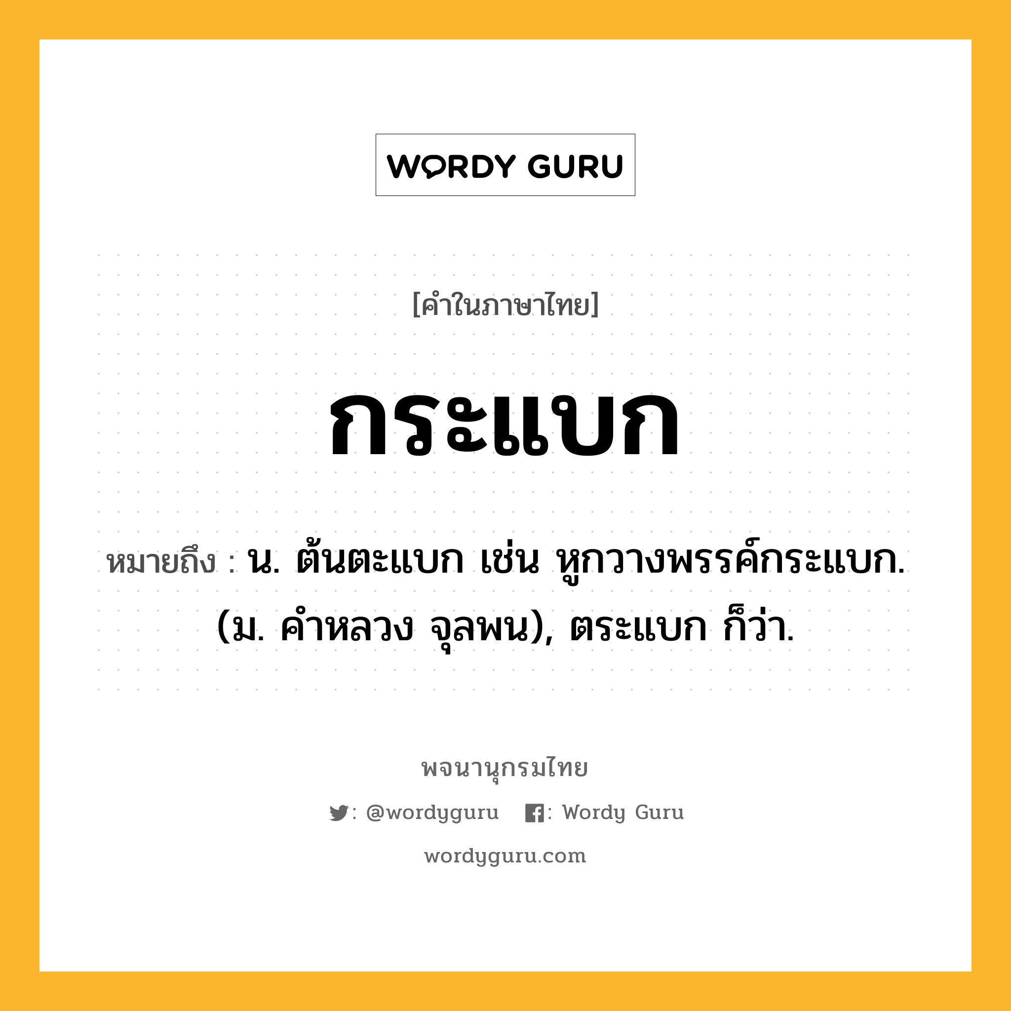 กระแบก ความหมาย หมายถึงอะไร?, คำในภาษาไทย กระแบก หมายถึง น. ต้นตะแบก เช่น หูกวางพรรค์กระแบก. (ม. คําหลวง จุลพน), ตระแบก ก็ว่า.