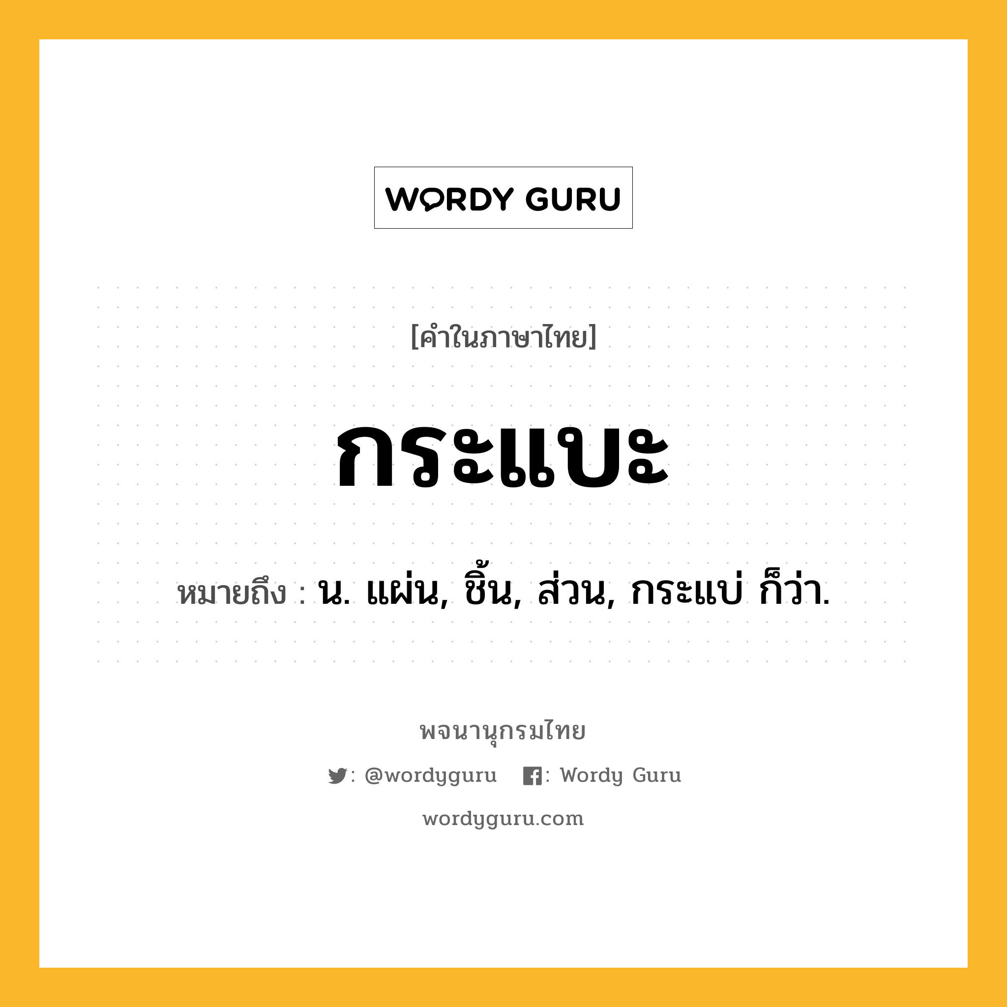 กระแบะ ความหมาย หมายถึงอะไร?, คำในภาษาไทย กระแบะ หมายถึง น. แผ่น, ชิ้น, ส่วน, กระแบ่ ก็ว่า.