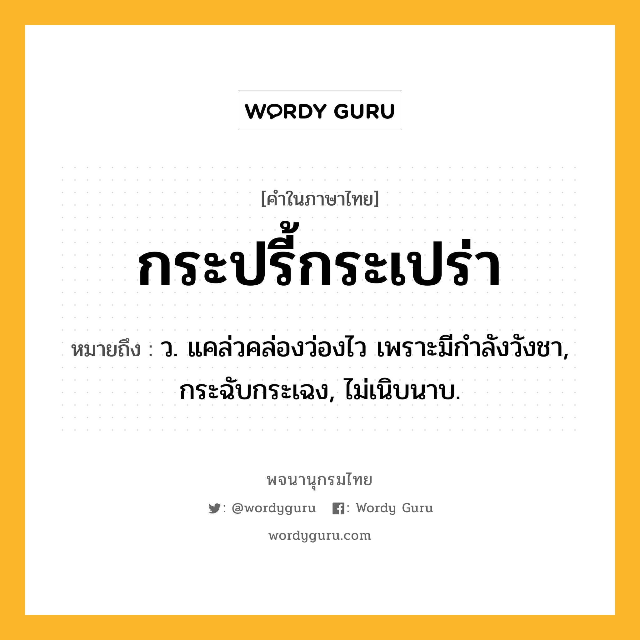 กระปรี้กระเปร่า หมายถึงอะไร?, คำในภาษาไทย กระปรี้กระเปร่า หมายถึง ว. แคล่วคล่องว่องไว เพราะมีกําลังวังชา, กระฉับกระเฉง, ไม่เนิบนาบ.