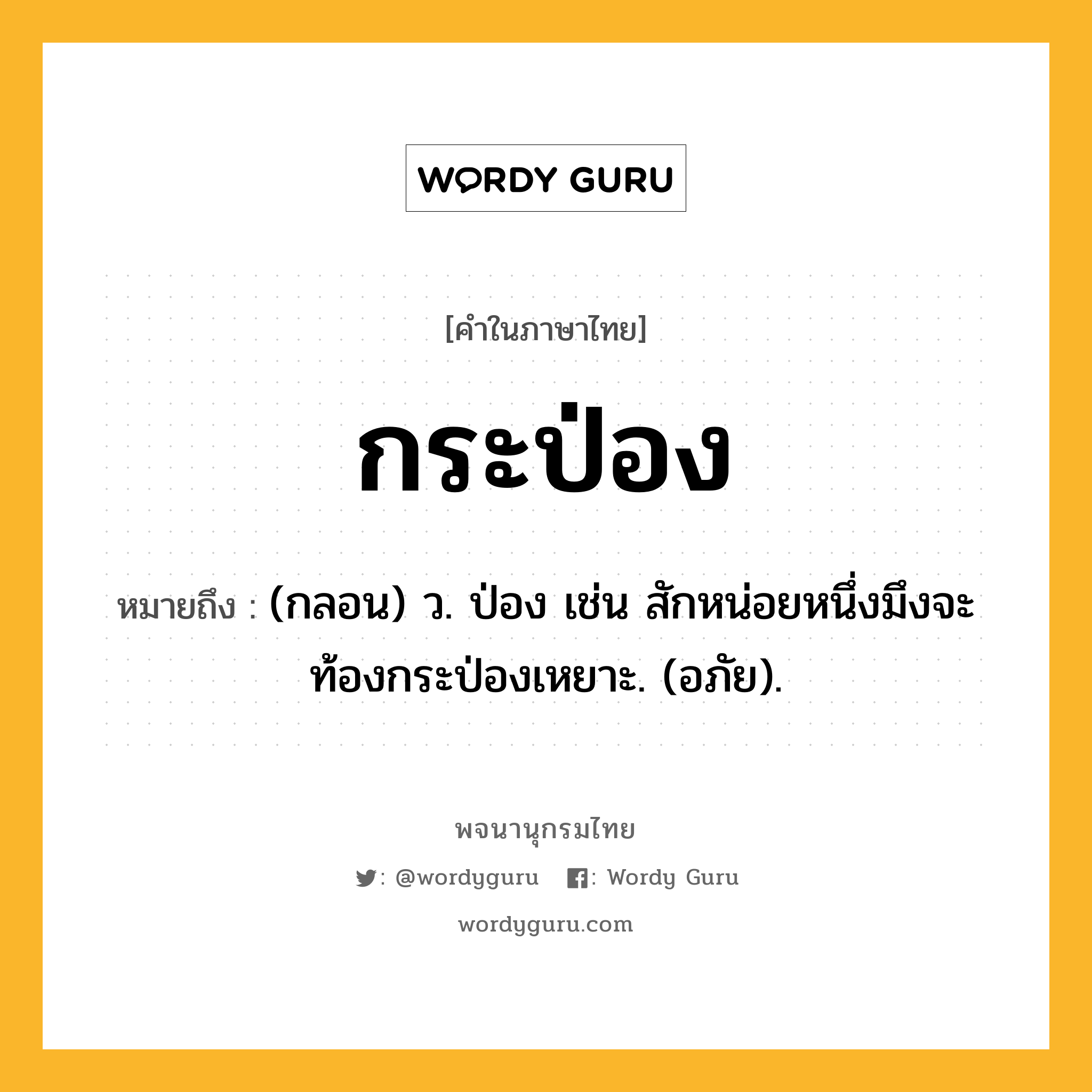 กระป่อง ความหมาย หมายถึงอะไร?, คำในภาษาไทย กระป่อง หมายถึง (กลอน) ว. ป่อง เช่น สักหน่อยหนึ่งมึงจะท้องกระป่องเหยาะ. (อภัย).