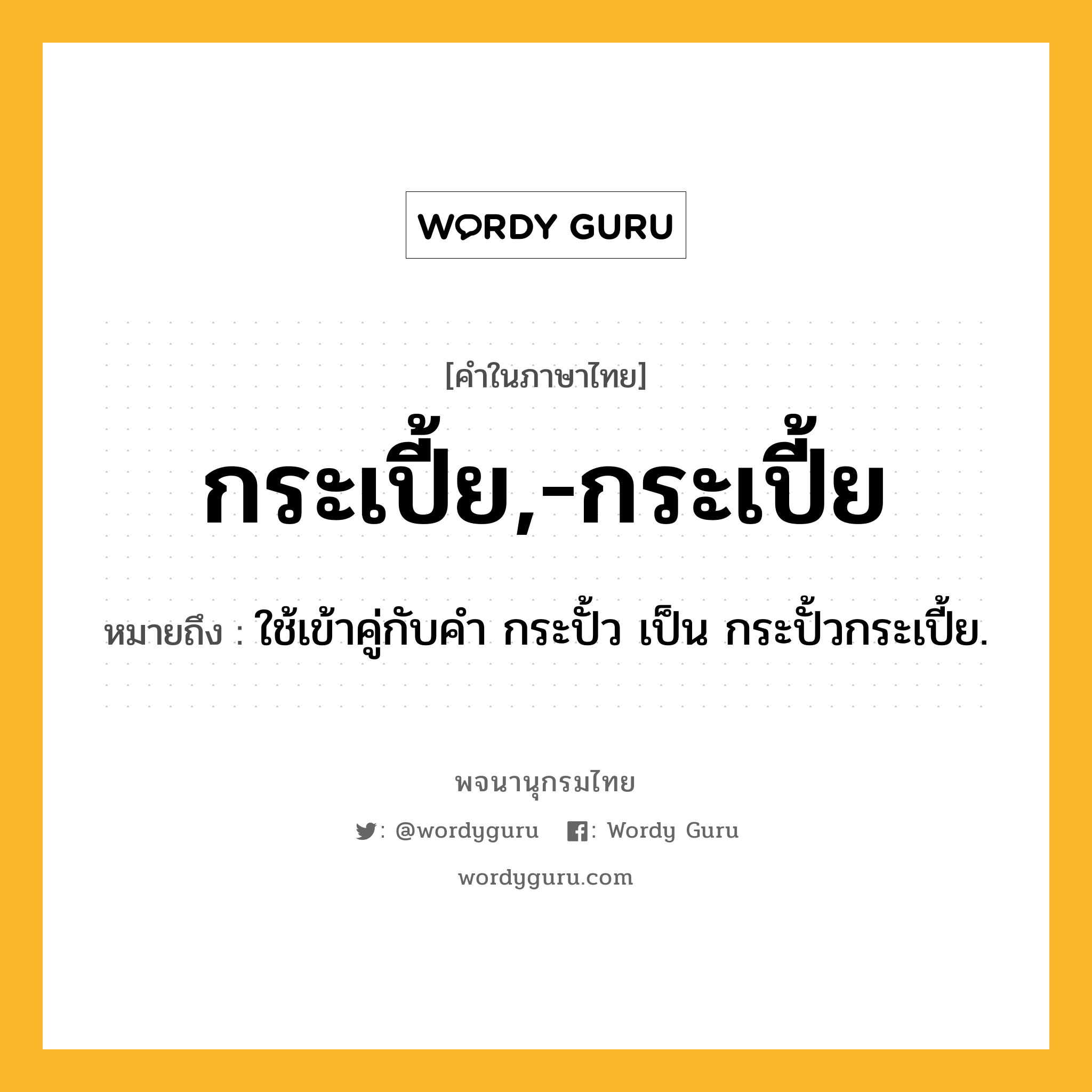 กระเปี้ย,-กระเปี้ย ความหมาย หมายถึงอะไร?, คำในภาษาไทย กระเปี้ย,-กระเปี้ย หมายถึง ใช้เข้าคู่กับคํา กระปั้ว เป็น กระปั้วกระเปี้ย.