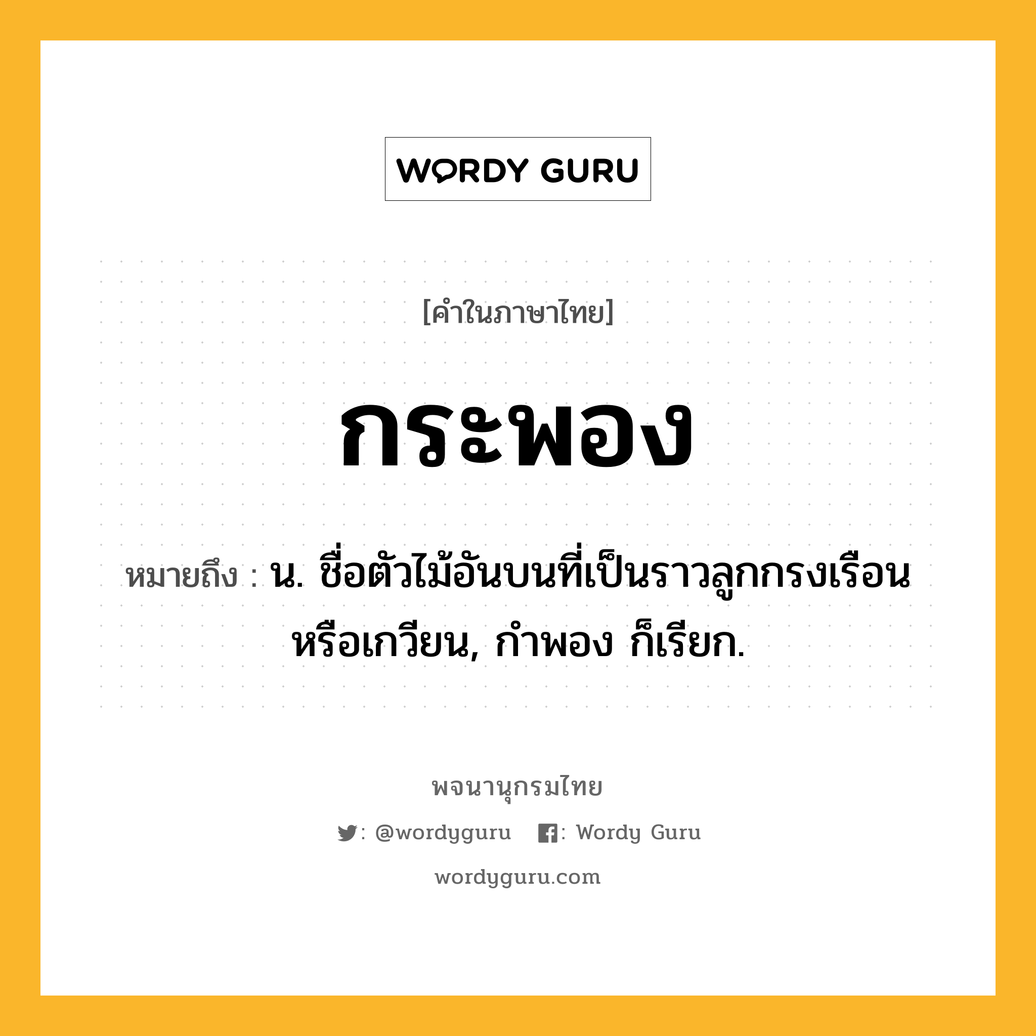 กระพอง ความหมาย หมายถึงอะไร?, คำในภาษาไทย กระพอง หมายถึง น. ชื่อตัวไม้อันบนที่เป็นราวลูกกรงเรือนหรือเกวียน, กําพอง ก็เรียก.