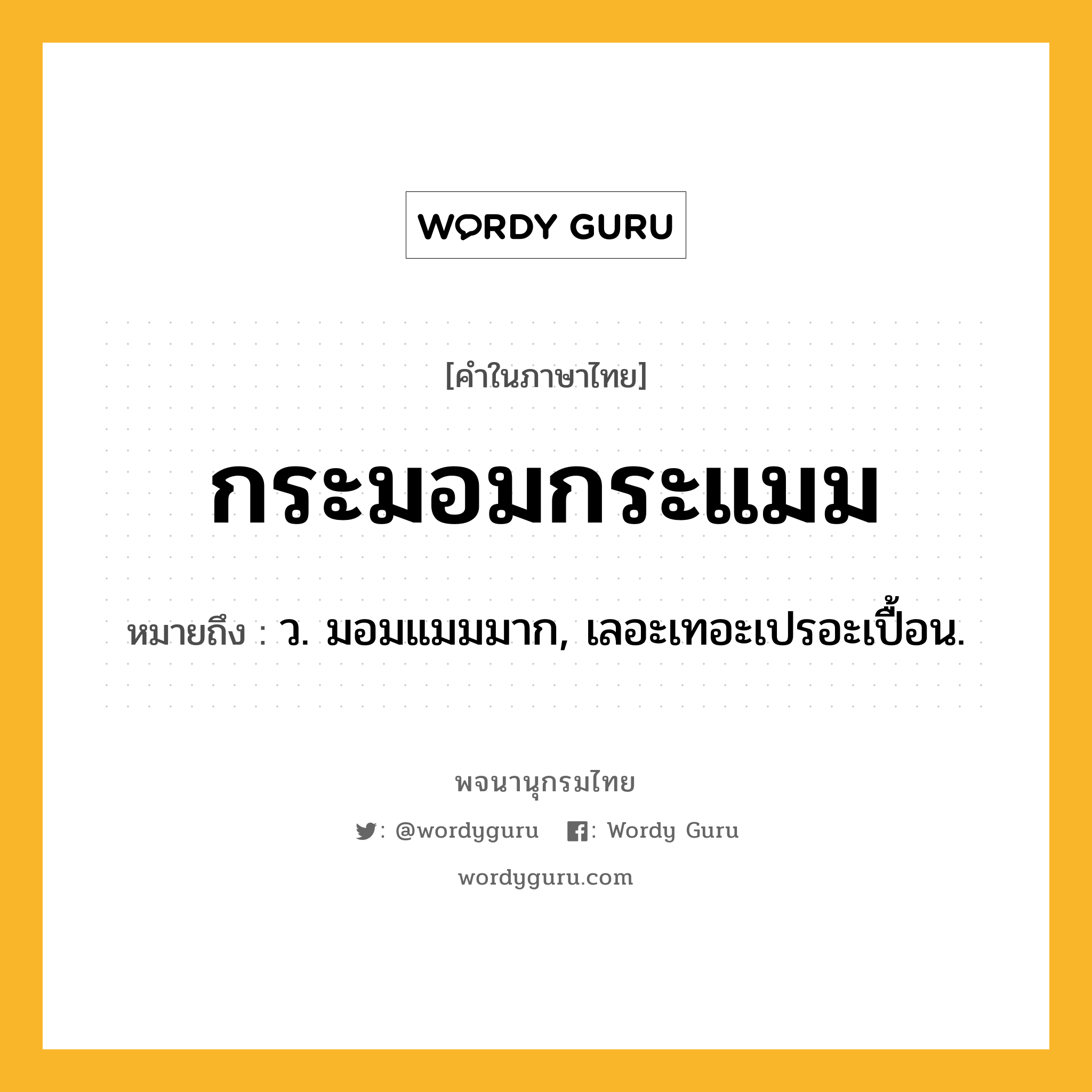กระมอมกระแมม หมายถึงอะไร?, คำในภาษาไทย กระมอมกระแมม หมายถึง ว. มอมแมมมาก, เลอะเทอะเปรอะเปื้อน.
