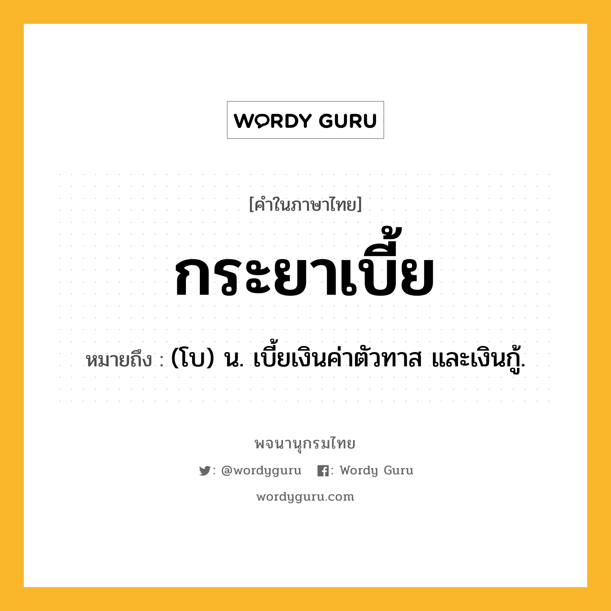 กระยาเบี้ย ความหมาย หมายถึงอะไร?, คำในภาษาไทย กระยาเบี้ย หมายถึง (โบ) น. เบี้ยเงินค่าตัวทาส และเงินกู้.
