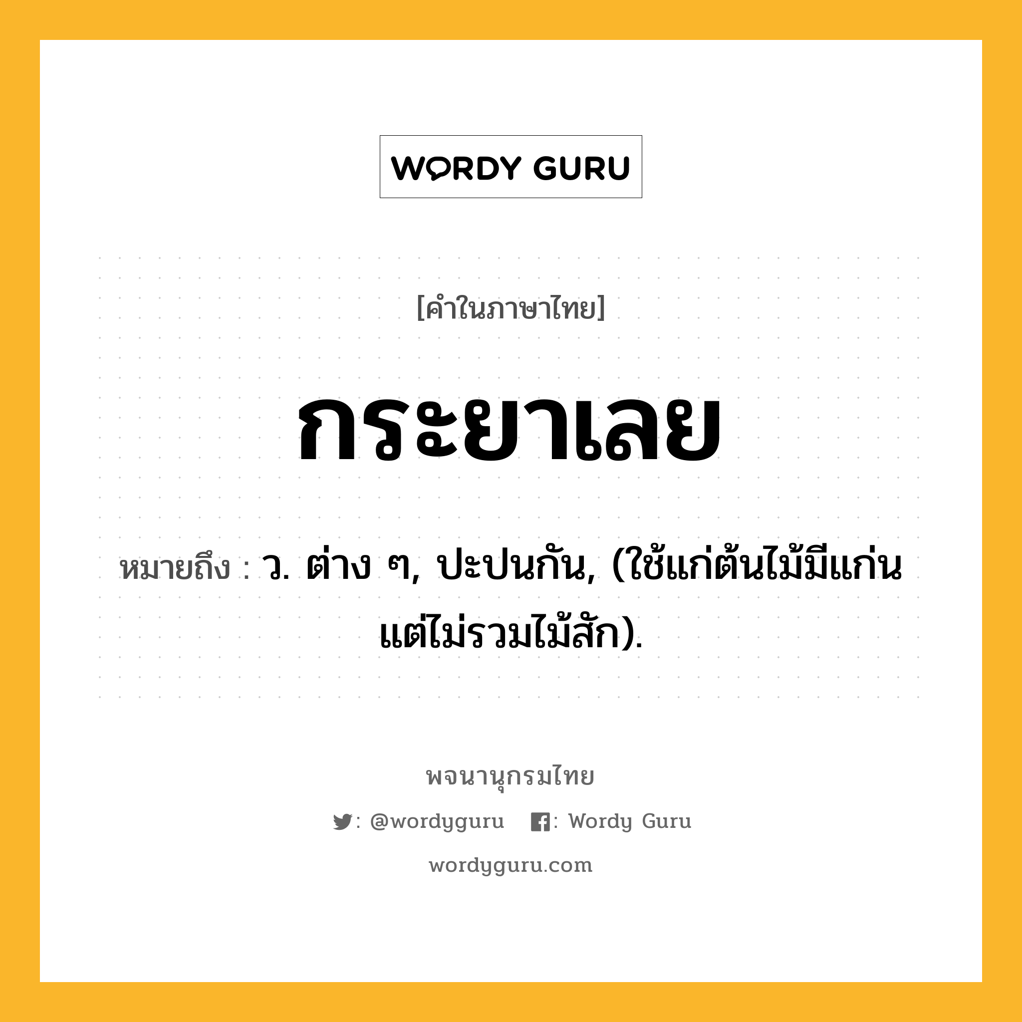กระยาเลย ความหมาย หมายถึงอะไร?, คำในภาษาไทย กระยาเลย หมายถึง ว. ต่าง ๆ, ปะปนกัน, (ใช้แก่ต้นไม้มีแก่น แต่ไม่รวมไม้สัก).