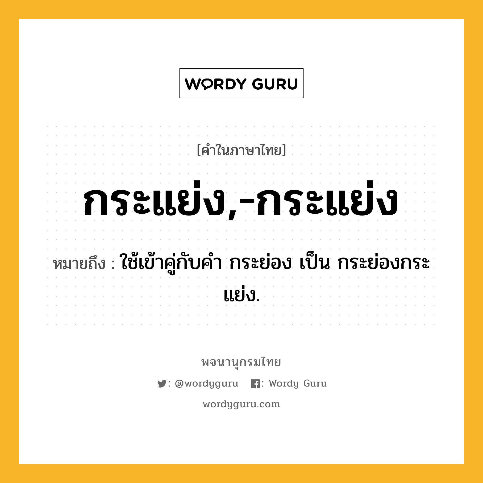 กระแย่ง,-กระแย่ง ความหมาย หมายถึงอะไร?, คำในภาษาไทย กระแย่ง,-กระแย่ง หมายถึง ใช้เข้าคู่กับคํา กระย่อง เป็น กระย่องกระแย่ง.