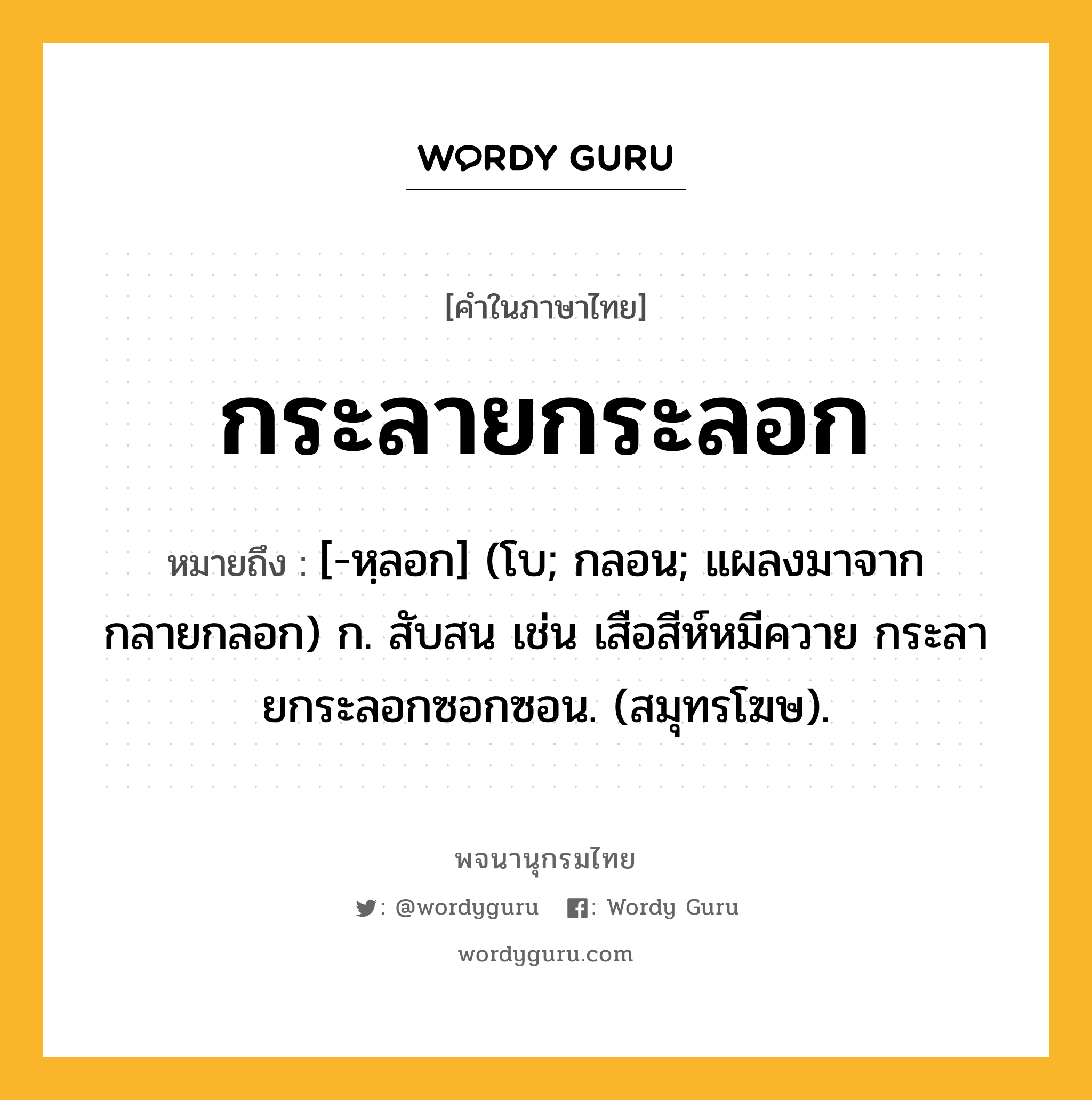 กระลายกระลอก ความหมาย หมายถึงอะไร?, คำในภาษาไทย กระลายกระลอก หมายถึง [-หฺลอก] (โบ; กลอน; แผลงมาจาก กลายกลอก) ก. สับสน เช่น เสือสีห์หมีควาย กระลายกระลอกซอกซอน. (สมุทรโฆษ).