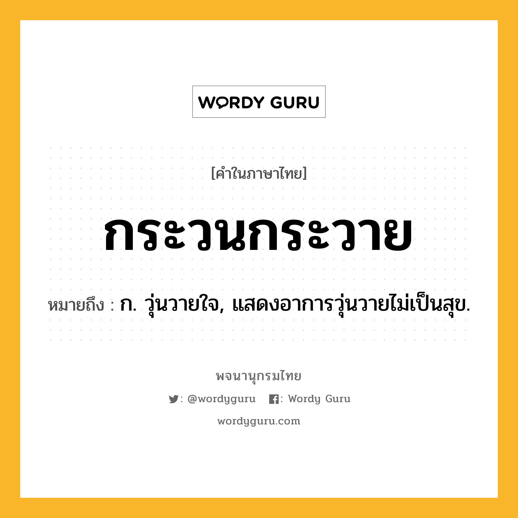 กระวนกระวาย ความหมาย หมายถึงอะไร?, คำในภาษาไทย กระวนกระวาย หมายถึง ก. วุ่นวายใจ, แสดงอาการวุ่นวายไม่เป็นสุข.