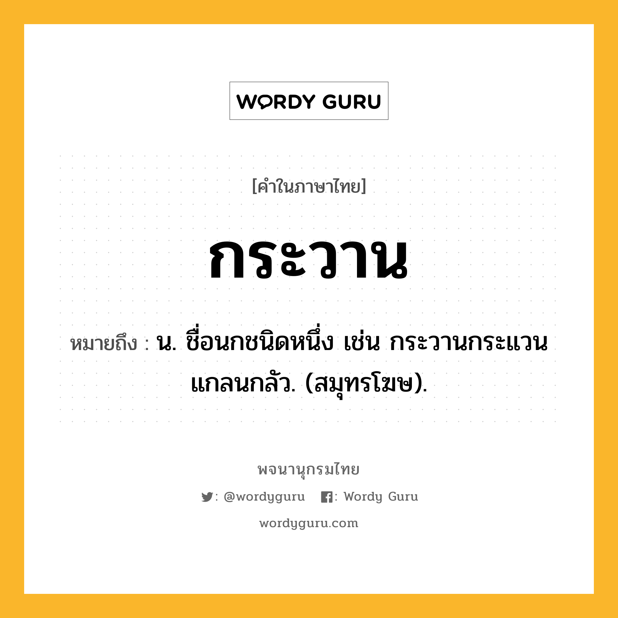กระวาน ความหมาย หมายถึงอะไร?, คำในภาษาไทย กระวาน หมายถึง น. ชื่อนกชนิดหนึ่ง เช่น กระวานกระแวนแกลนกลัว. (สมุทรโฆษ).
