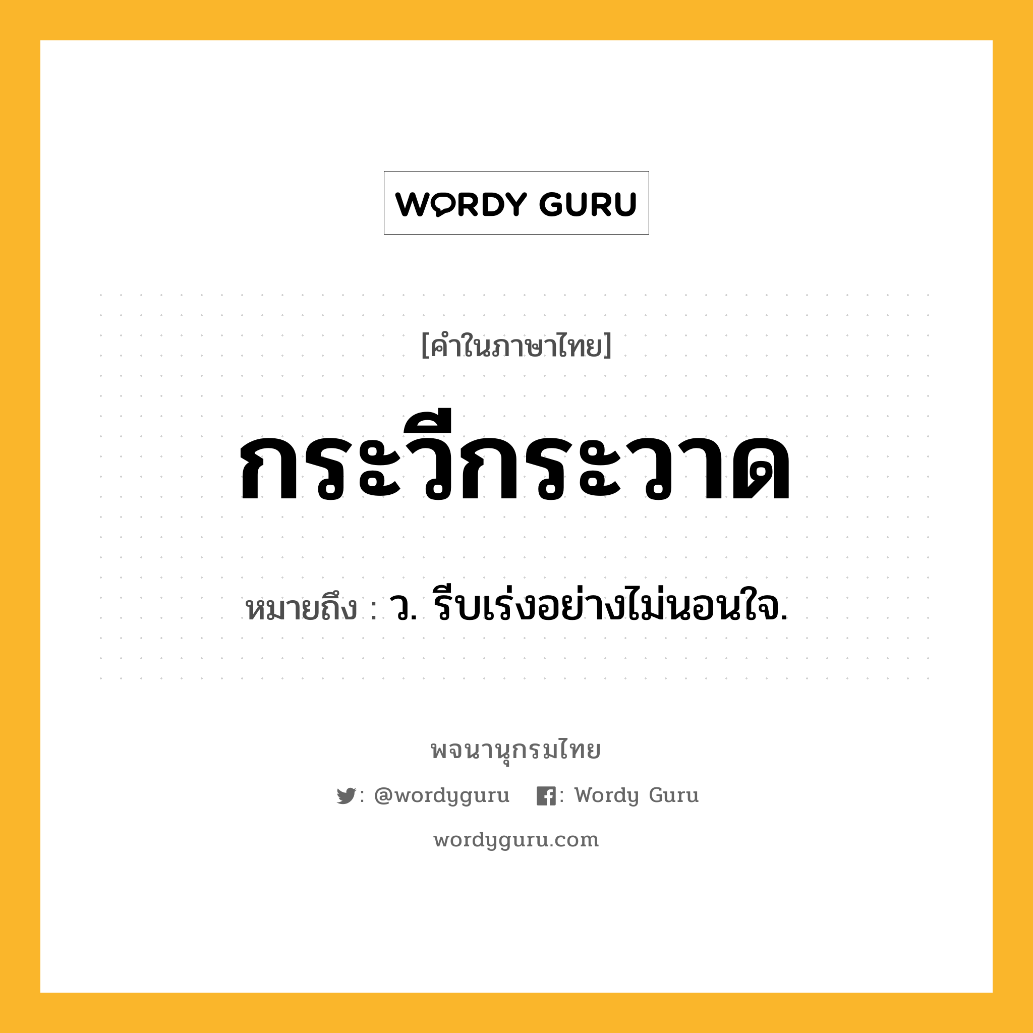 กระวีกระวาด ความหมาย หมายถึงอะไร?, คำในภาษาไทย กระวีกระวาด หมายถึง ว. รีบเร่งอย่างไม่นอนใจ.