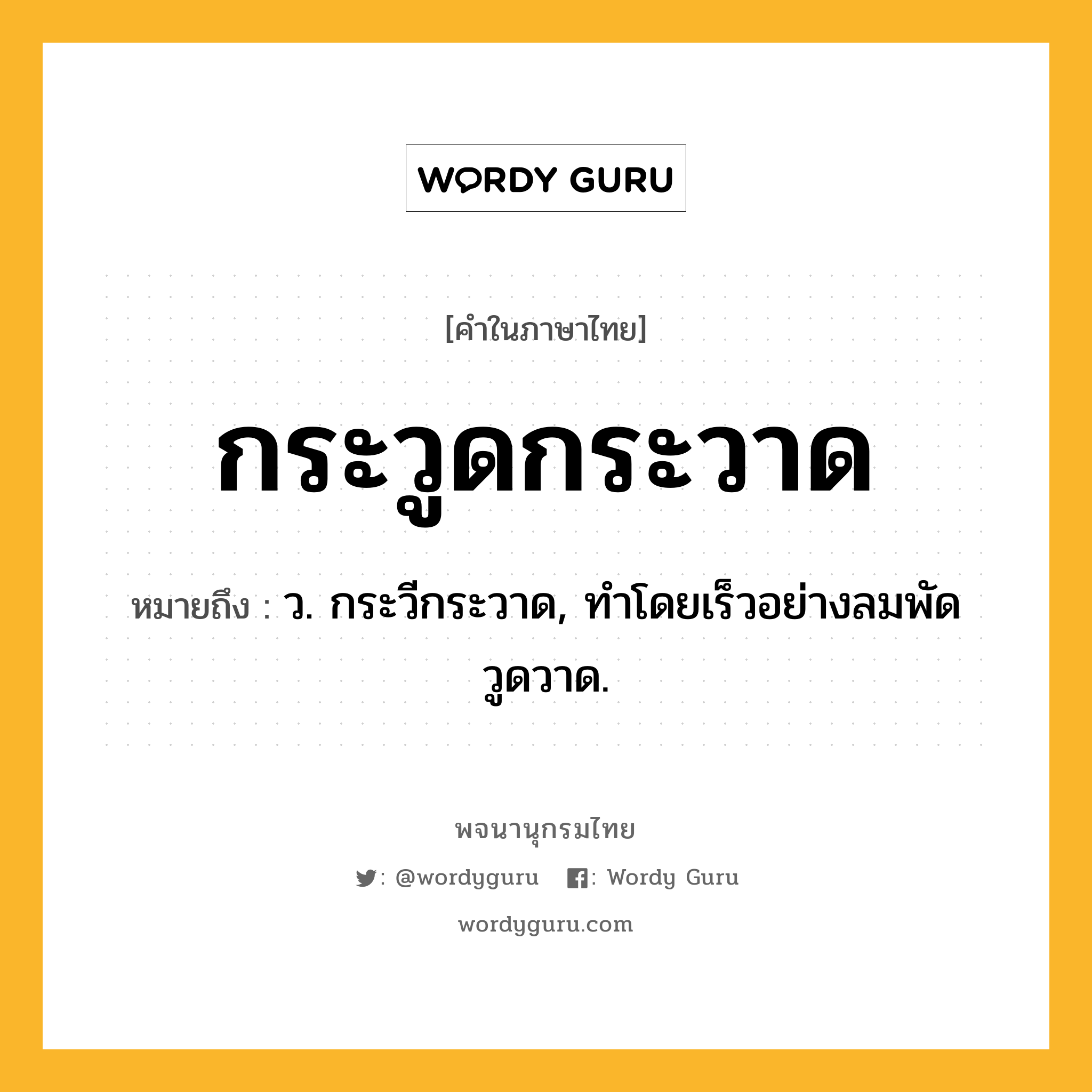 กระวูดกระวาด ความหมาย หมายถึงอะไร?, คำในภาษาไทย กระวูดกระวาด หมายถึง ว. กระวีกระวาด, ทําโดยเร็วอย่างลมพัดวูดวาด.