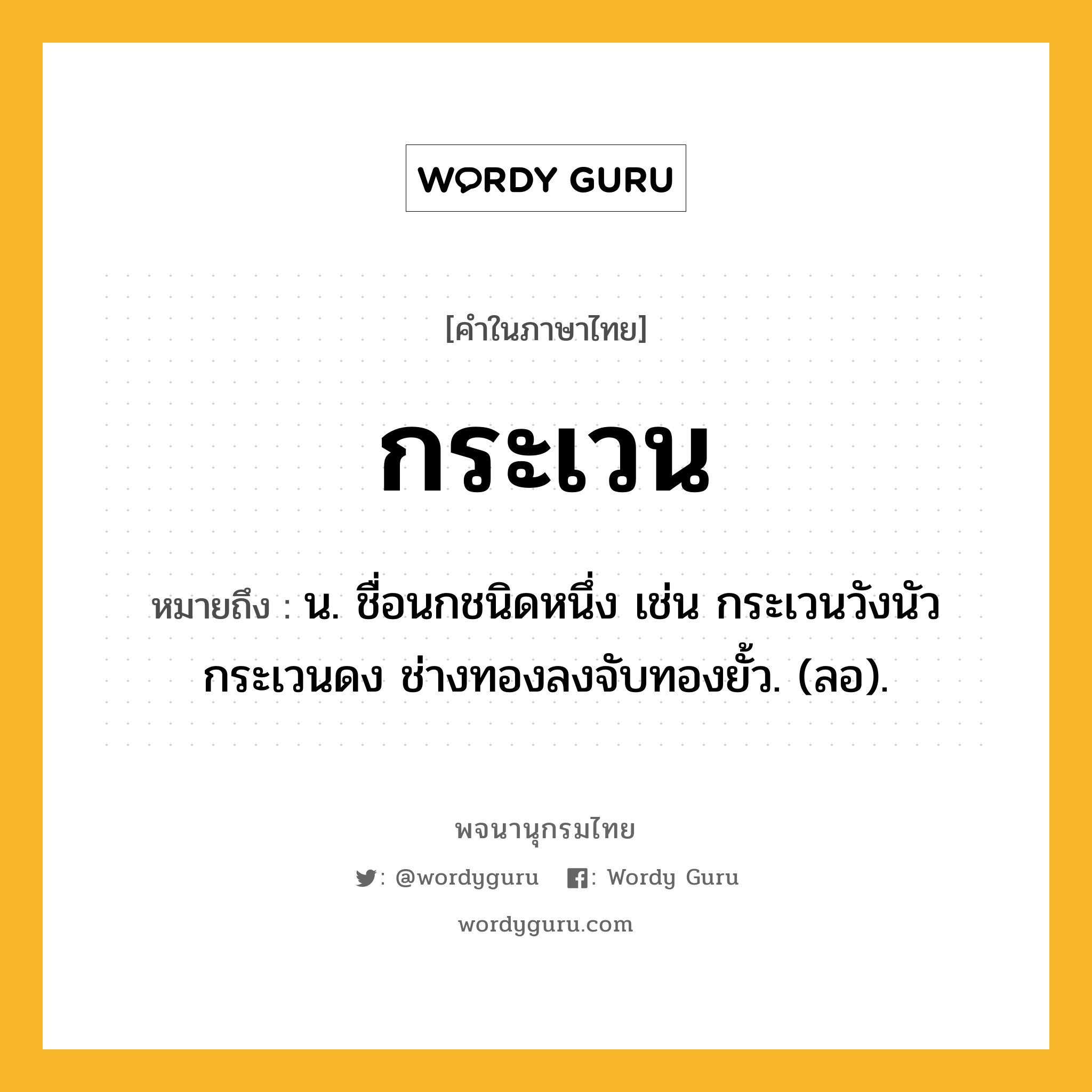 กระเวน ความหมาย หมายถึงอะไร?, คำในภาษาไทย กระเวน หมายถึง น. ชื่อนกชนิดหนึ่ง เช่น กระเวนวังนัวกระเวนดง ช่างทองลงจับทองยั้ว. (ลอ).