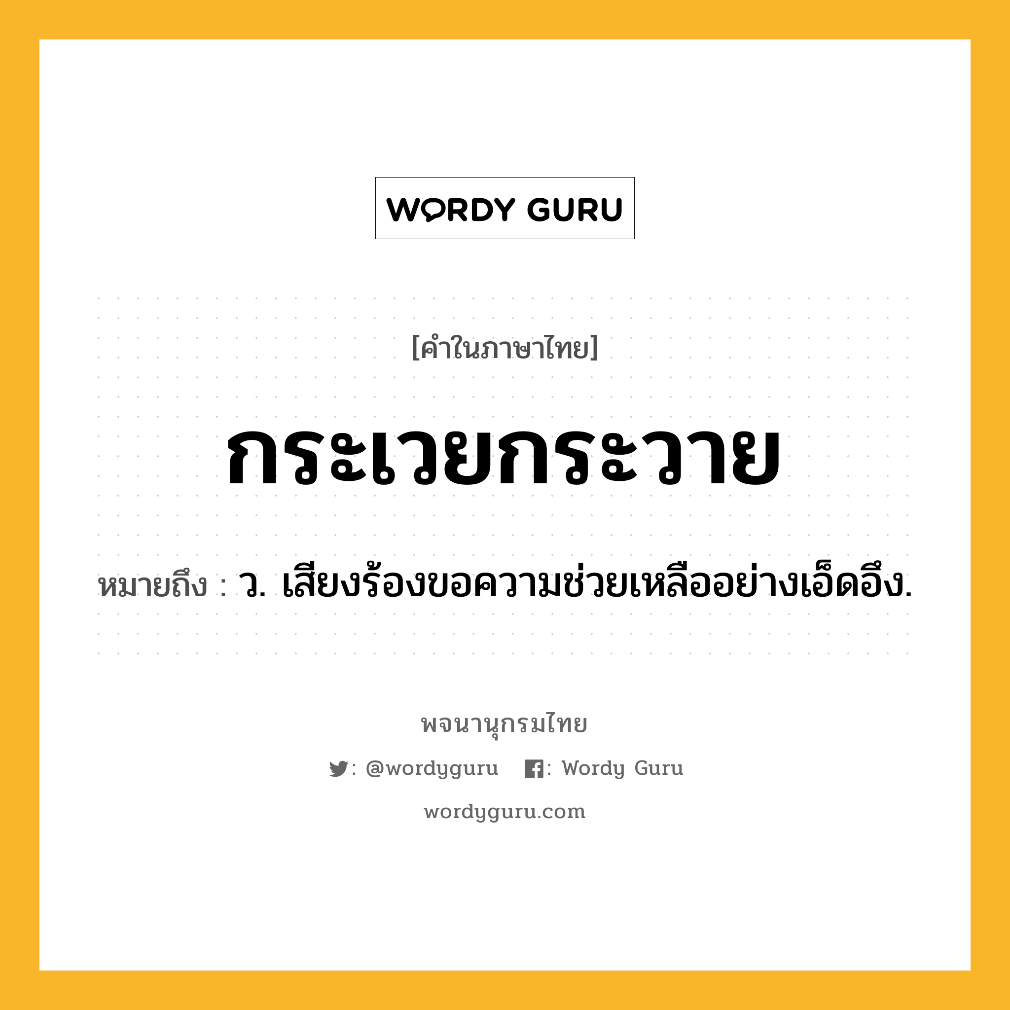 กระเวยกระวาย ความหมาย หมายถึงอะไร?, คำในภาษาไทย กระเวยกระวาย หมายถึง ว. เสียงร้องขอความช่วยเหลืออย่างเอ็ดอึง.