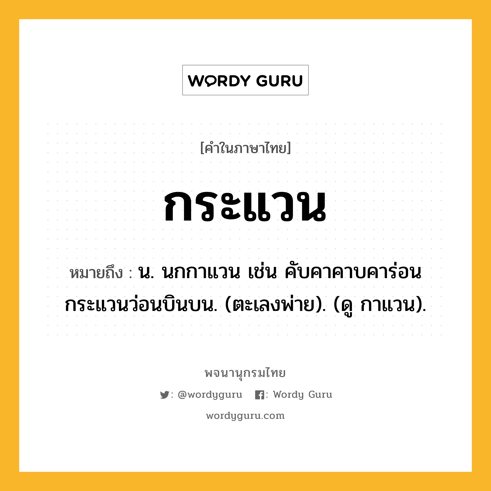 กระแวน ความหมาย หมายถึงอะไร?, คำในภาษาไทย กระแวน หมายถึง น. นกกาแวน เช่น คับคาคาบคาร่อน กระแวนว่อนบินบน. (ตะเลงพ่าย). (ดู กาแวน).