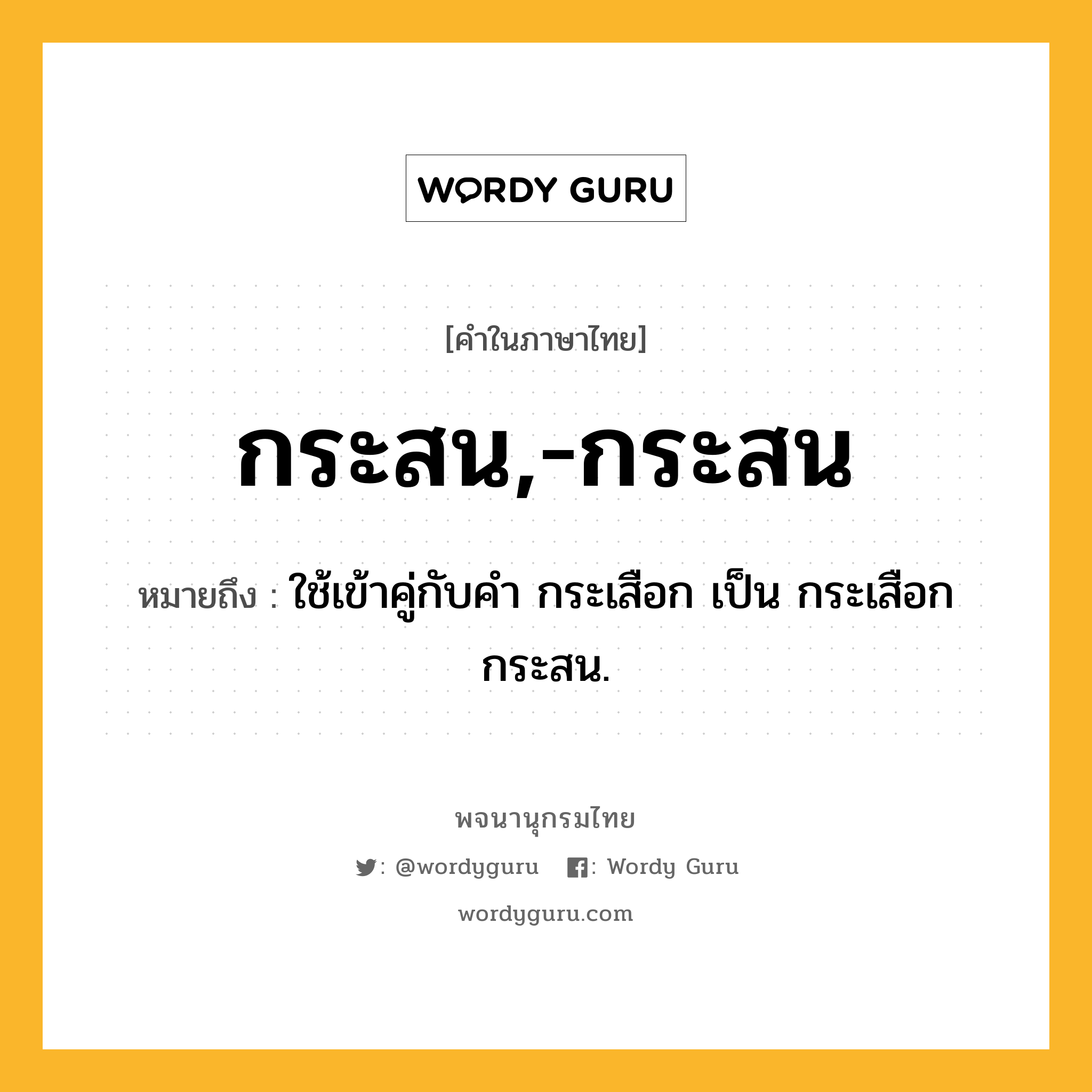 กระสน,-กระสน ความหมาย หมายถึงอะไร?, คำในภาษาไทย กระสน,-กระสน หมายถึง ใช้เข้าคู่กับคํา กระเสือก เป็น กระเสือกกระสน.
