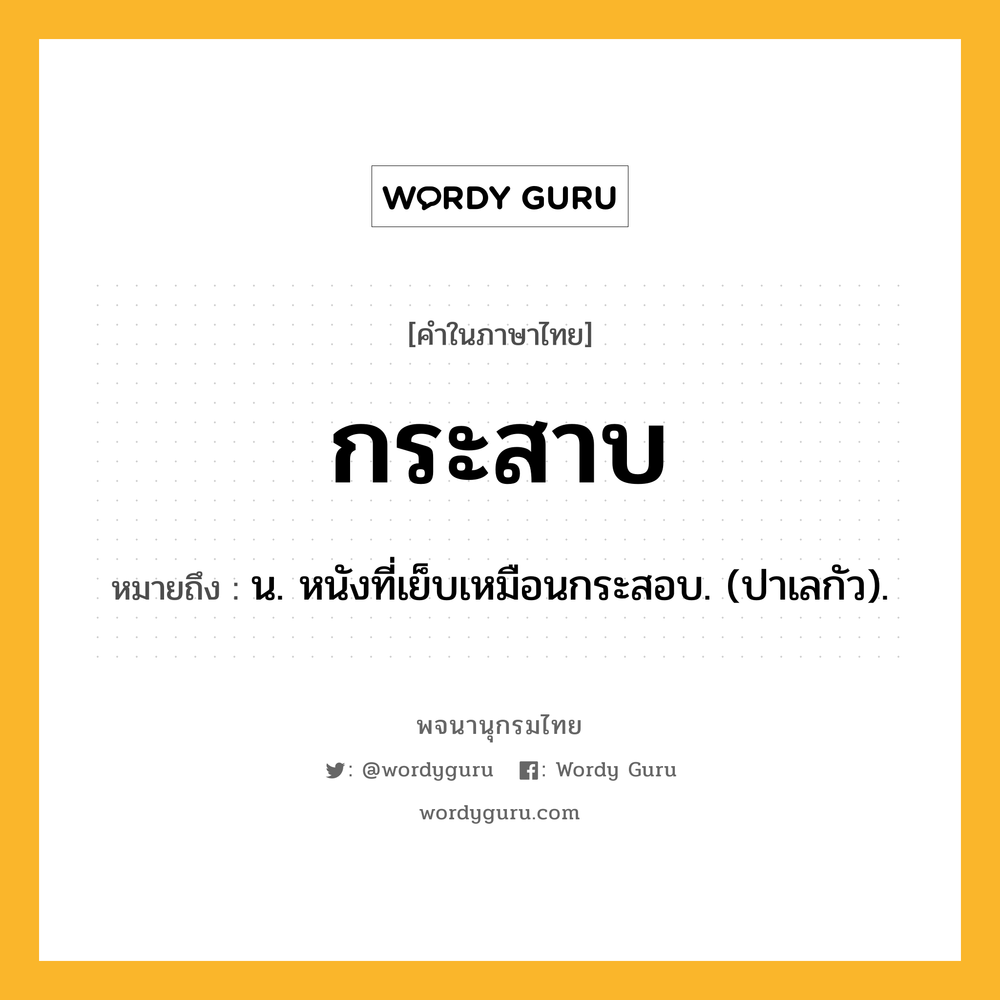 กระสาบ หมายถึงอะไร?, คำในภาษาไทย กระสาบ หมายถึง น. หนังที่เย็บเหมือนกระสอบ. (ปาเลกัว).