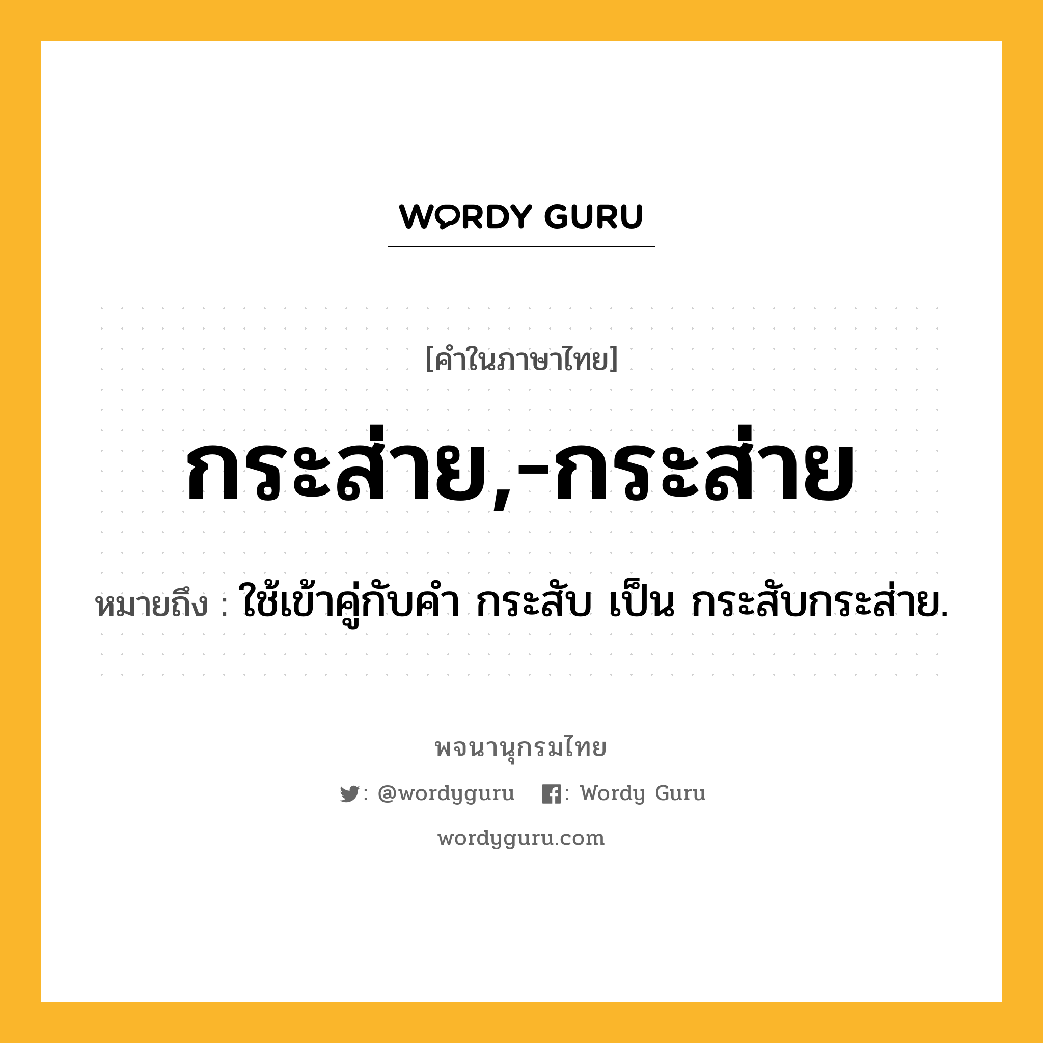กระส่าย,-กระส่าย ความหมาย หมายถึงอะไร?, คำในภาษาไทย กระส่าย,-กระส่าย หมายถึง ใช้เข้าคู่กับคํา กระสับ เป็น กระสับกระส่าย.