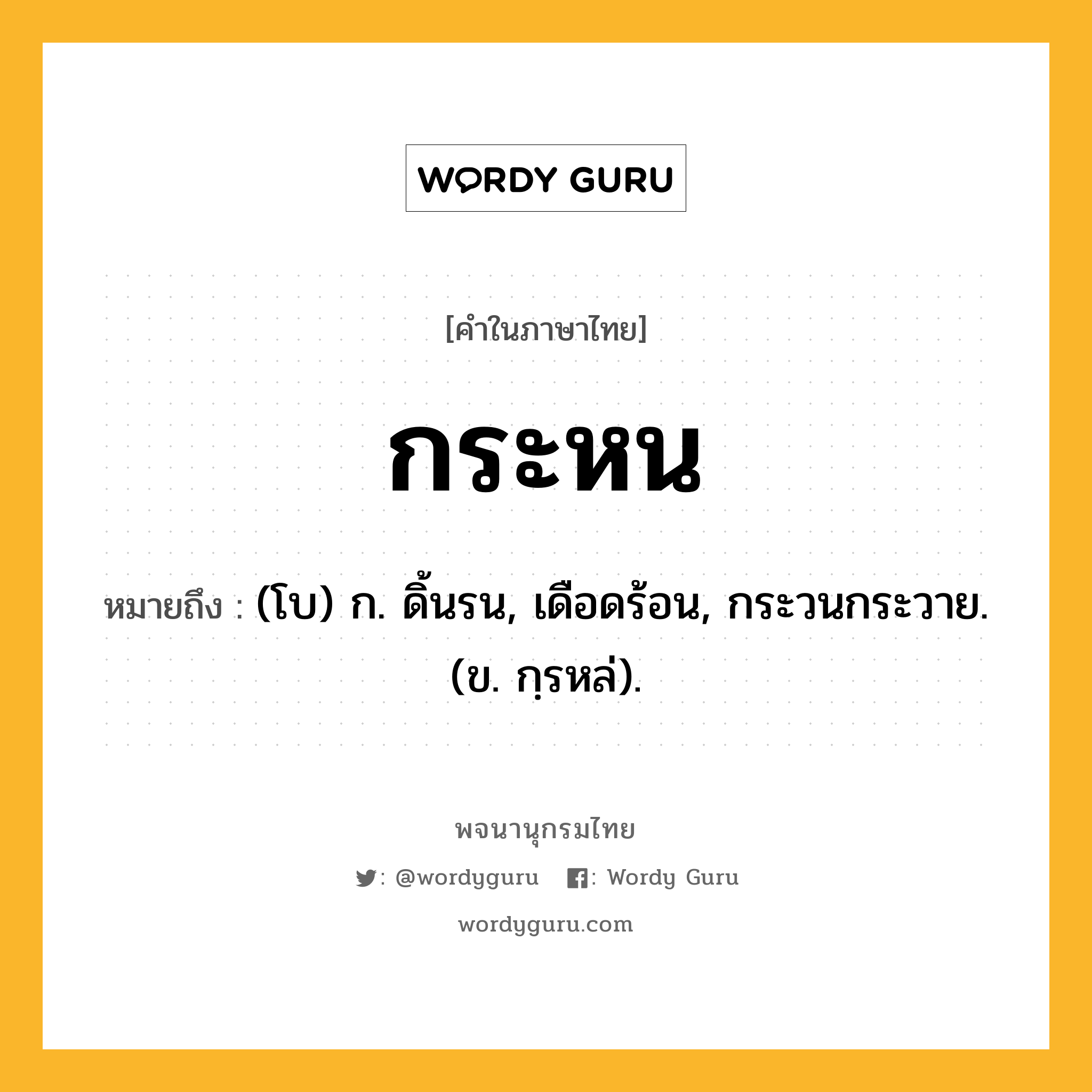 กระหน ความหมาย หมายถึงอะไร?, คำในภาษาไทย กระหน หมายถึง (โบ) ก. ดิ้นรน, เดือดร้อน, กระวนกระวาย. (ข. กฺรหล่).