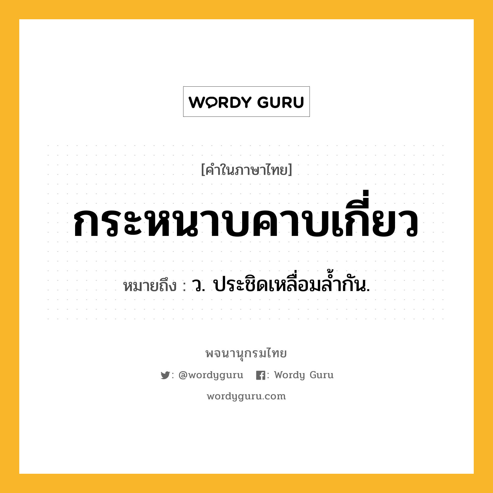 กระหนาบคาบเกี่ยว หมายถึงอะไร?, คำในภาษาไทย กระหนาบคาบเกี่ยว หมายถึง ว. ประชิดเหลื่อมลํ้ากัน.