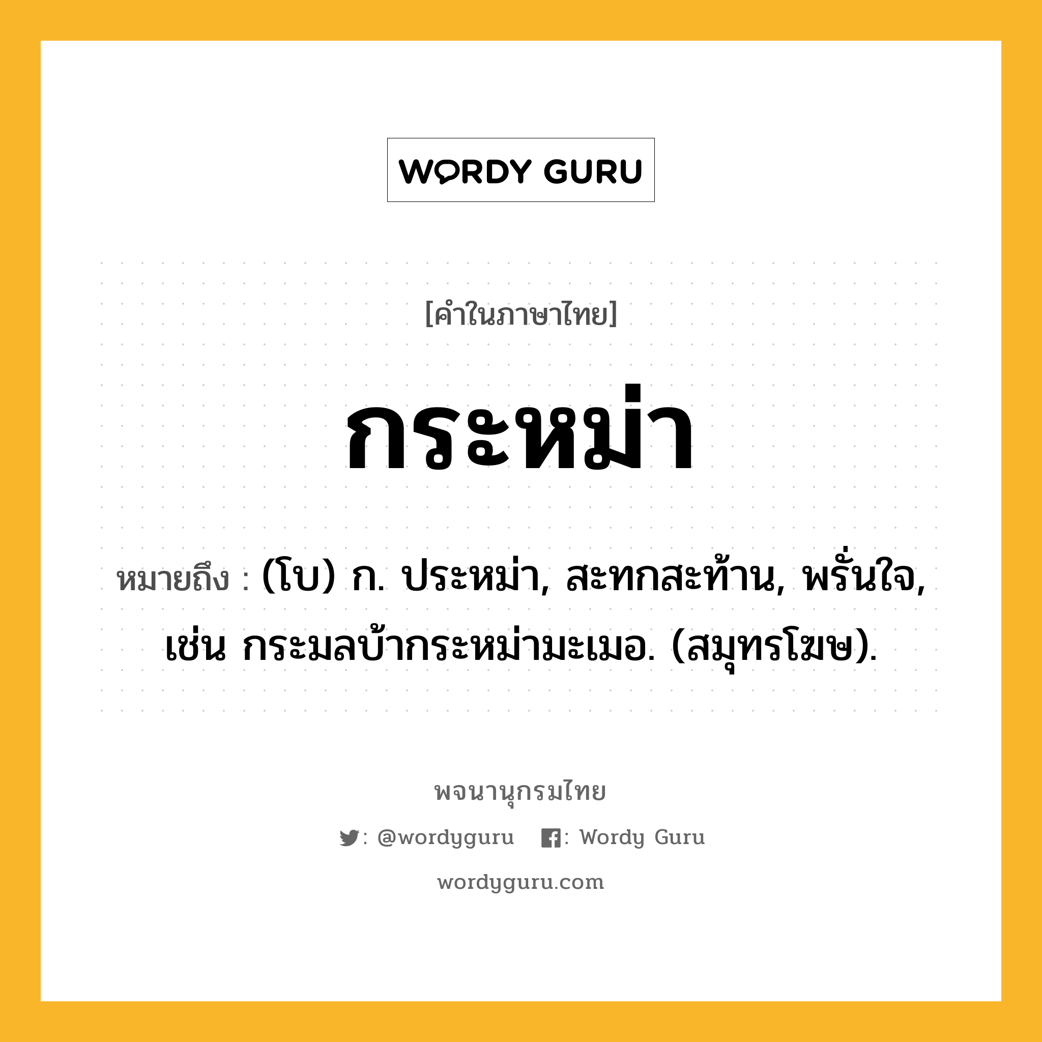 กระหม่า หมายถึงอะไร?, คำในภาษาไทย กระหม่า หมายถึง (โบ) ก. ประหม่า, สะทกสะท้าน, พรั่นใจ, เช่น กระมลบ้ากระหม่ามะเมอ. (สมุทรโฆษ).