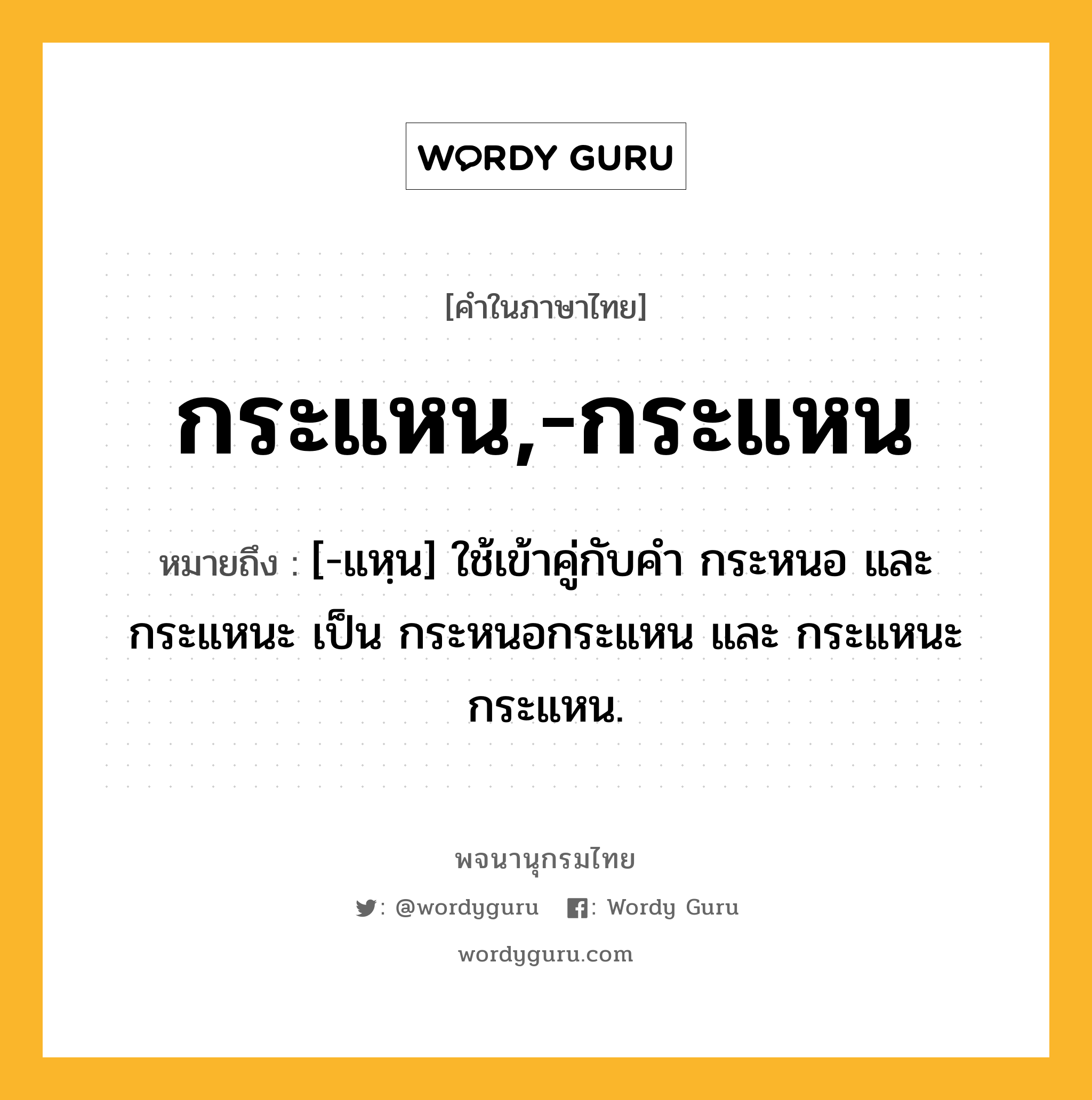 กระแหน,-กระแหน ความหมาย หมายถึงอะไร?, คำในภาษาไทย กระแหน,-กระแหน หมายถึง [-แหฺน] ใช้เข้าคู่กับคํา กระหนอ และ กระแหนะ เป็น กระหนอกระแหน และ กระแหนะกระแหน.