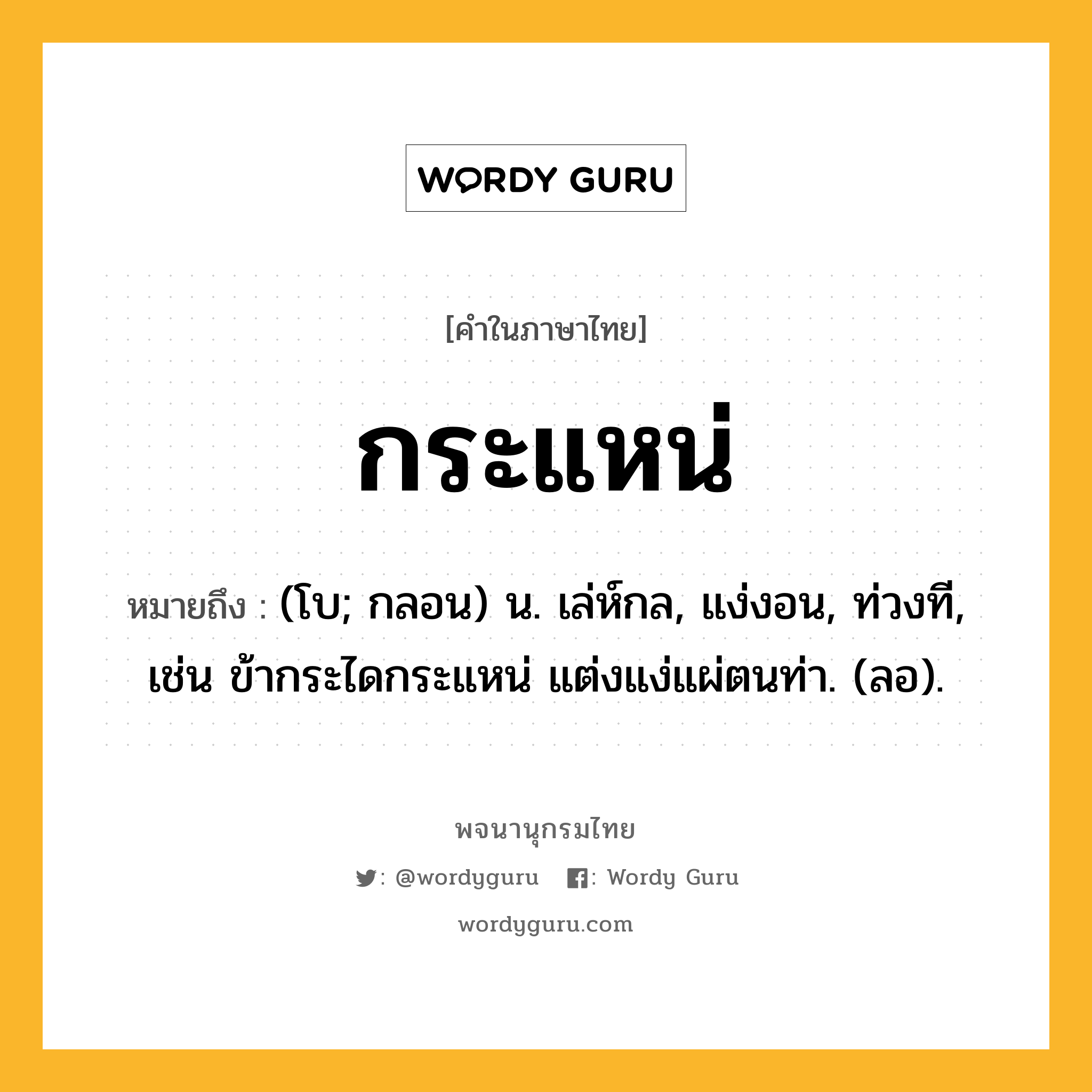 กระแหน่ ความหมาย หมายถึงอะไร?, คำในภาษาไทย กระแหน่ หมายถึง (โบ; กลอน) น. เล่ห์กล, แง่งอน, ท่วงที, เช่น ข้ากระไดกระแหน่ แต่งแง่แผ่ตนท่า. (ลอ).