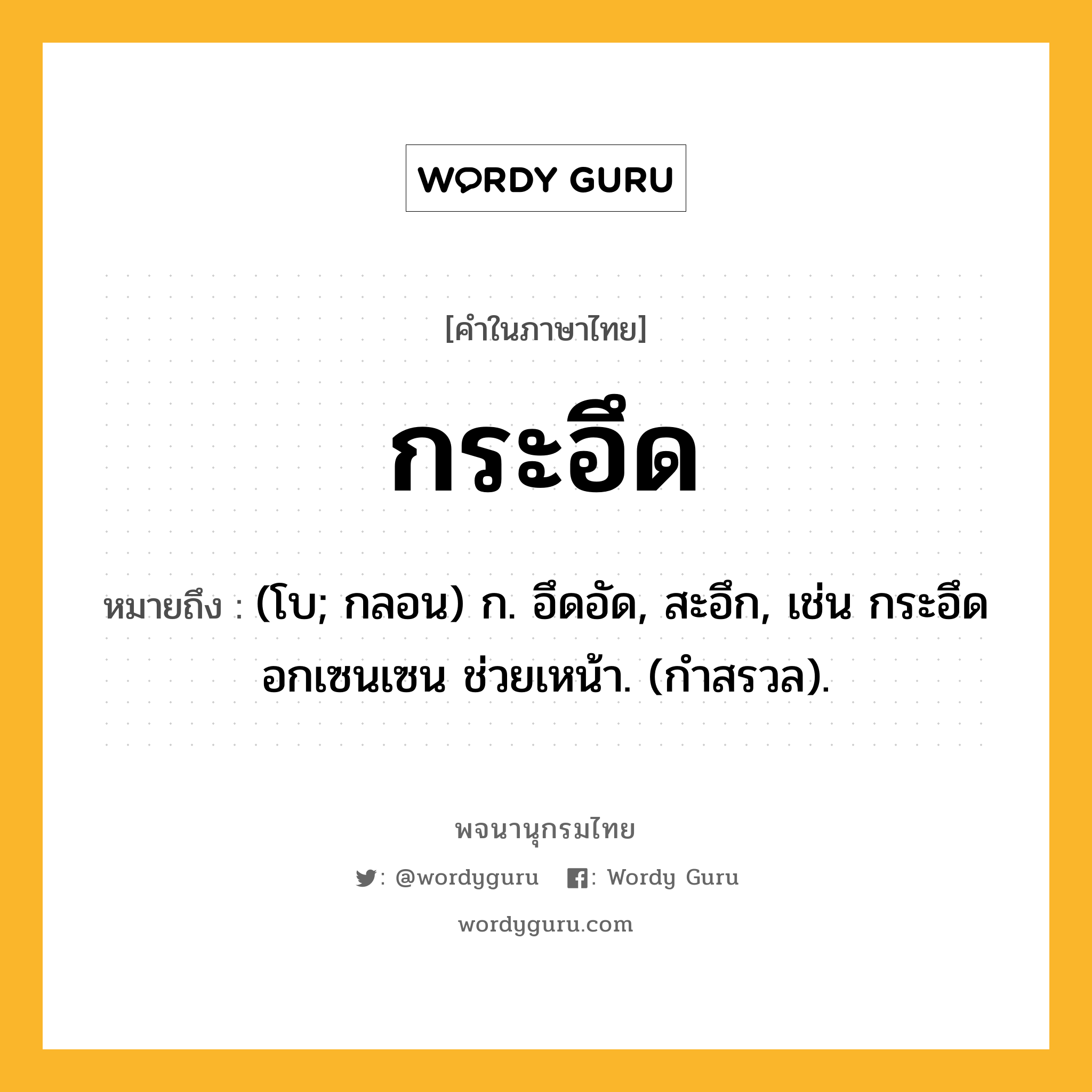 กระอึด หมายถึงอะไร?, คำในภาษาไทย กระอึด หมายถึง (โบ; กลอน) ก. อึดอัด, สะอึก, เช่น กระอึดอกเซนเซน ช่วยเหน้า. (กําสรวล).