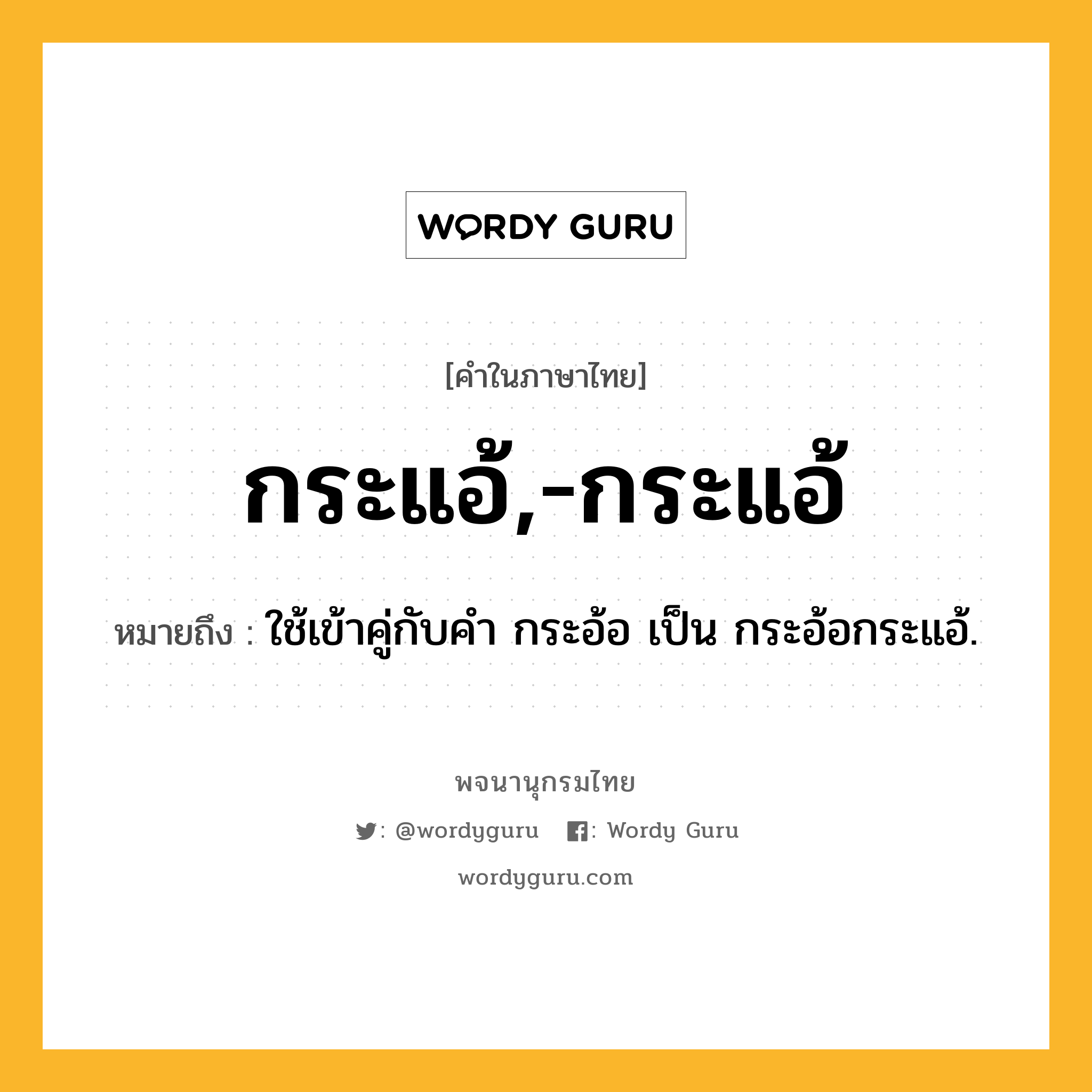 กระแอ้,-กระแอ้ หมายถึงอะไร?, คำในภาษาไทย กระแอ้,-กระแอ้ หมายถึง ใช้เข้าคู่กับคํา กระอ้อ เป็น กระอ้อกระแอ้.