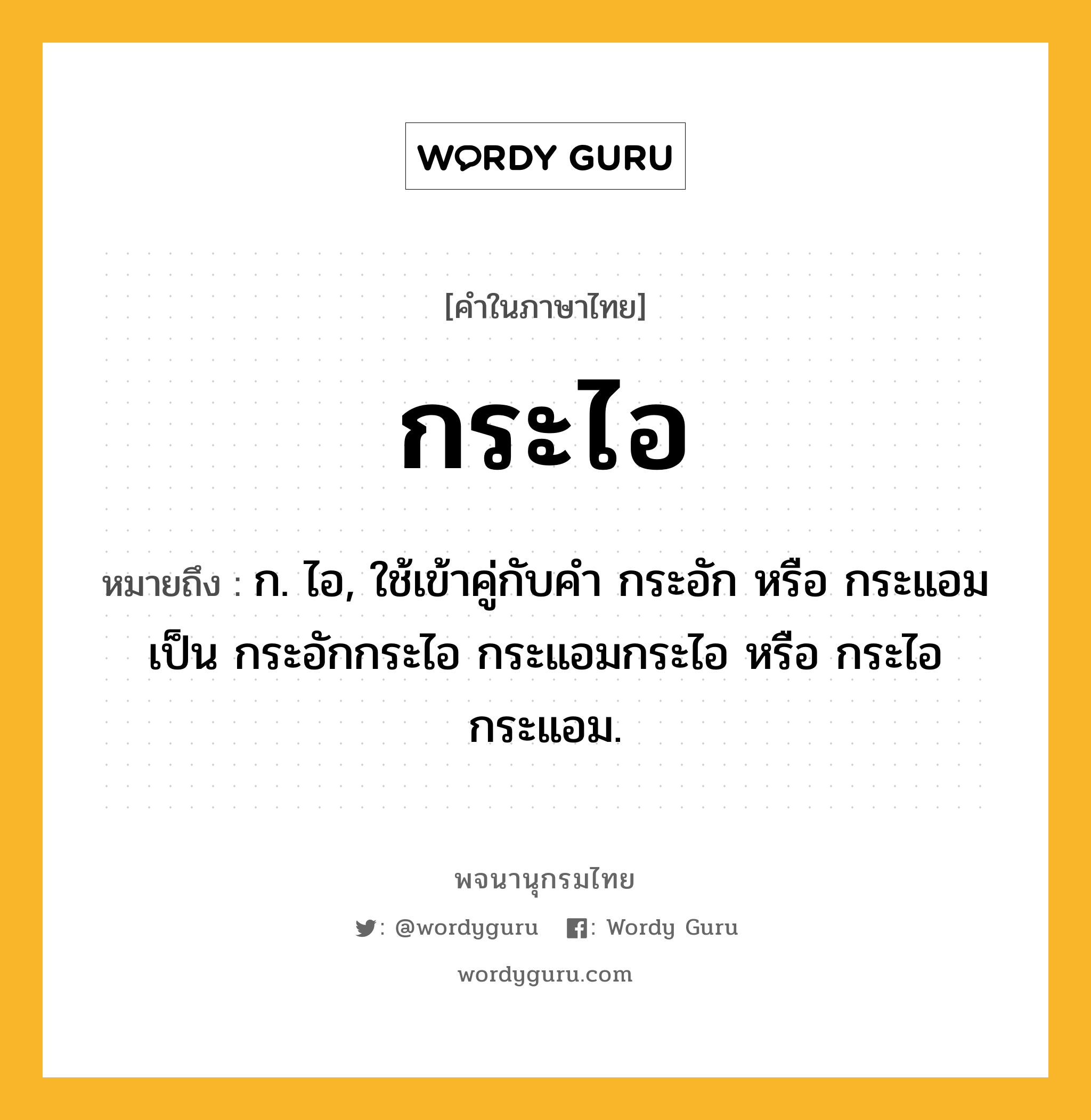 กระไอ ความหมาย หมายถึงอะไร?, คำในภาษาไทย กระไอ หมายถึง ก. ไอ, ใช้เข้าคู่กับคํา กระอัก หรือ กระแอม เป็น กระอักกระไอ กระแอมกระไอ หรือ กระไอกระแอม.