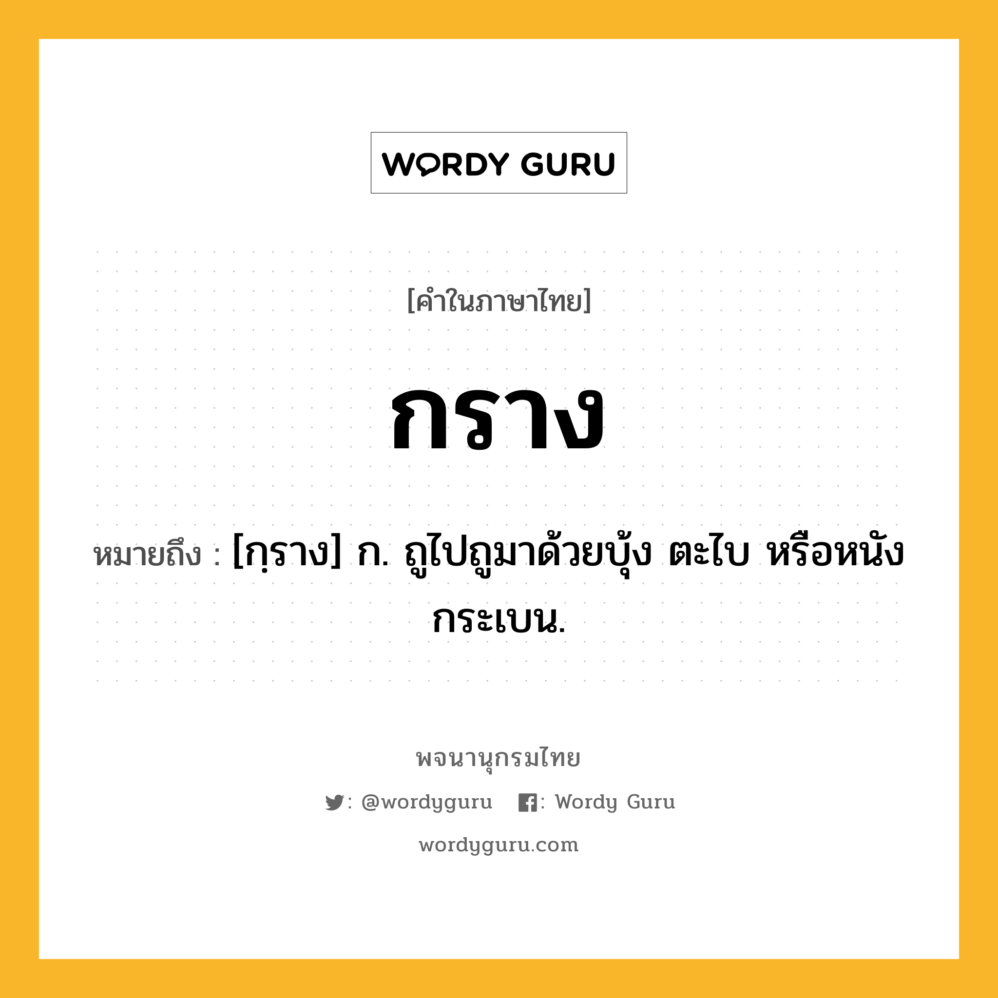 กราง หมายถึงอะไร?, คำในภาษาไทย กราง หมายถึง [กฺราง] ก. ถูไปถูมาด้วยบุ้ง ตะไบ หรือหนังกระเบน.