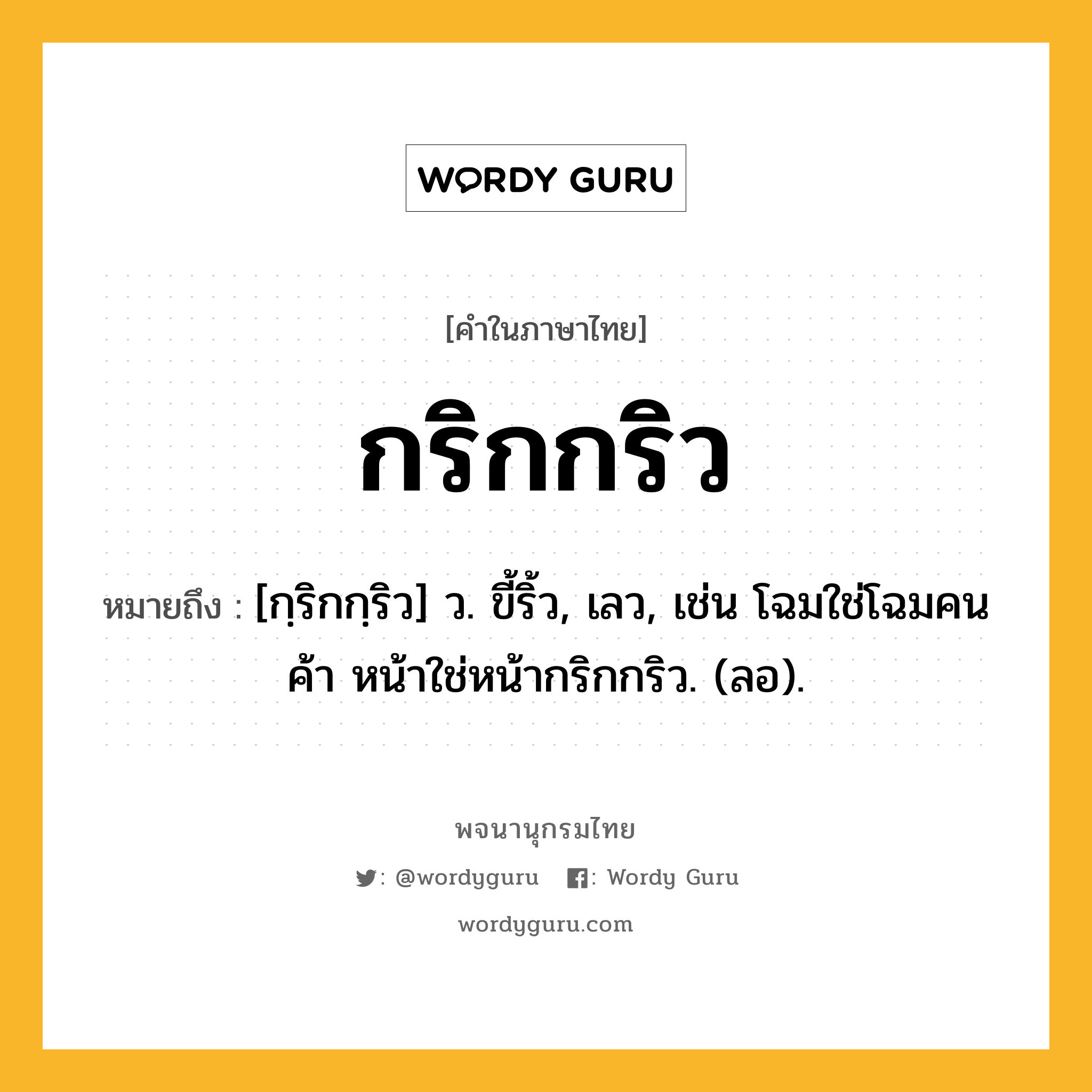 กริกกริว ความหมาย หมายถึงอะไร?, คำในภาษาไทย กริกกริว หมายถึง [กฺริกกฺริว] ว. ขี้ริ้ว, เลว, เช่น โฉมใช่โฉมคนค้า หน้าใช่หน้ากริกกริว. (ลอ).