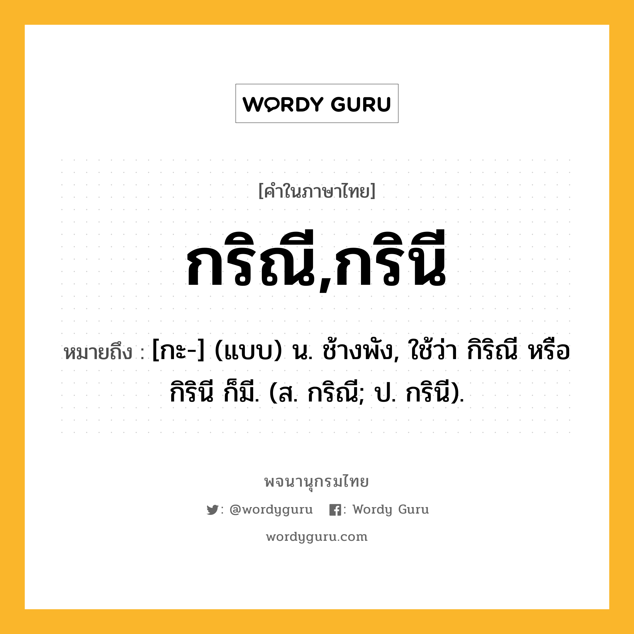 กริณี,กรินี ความหมาย หมายถึงอะไร?, คำในภาษาไทย กริณี,กรินี หมายถึง [กะ-] (แบบ) น. ช้างพัง, ใช้ว่า กิริณี หรือ กิรินี ก็มี. (ส. กริณี; ป. กรินี).