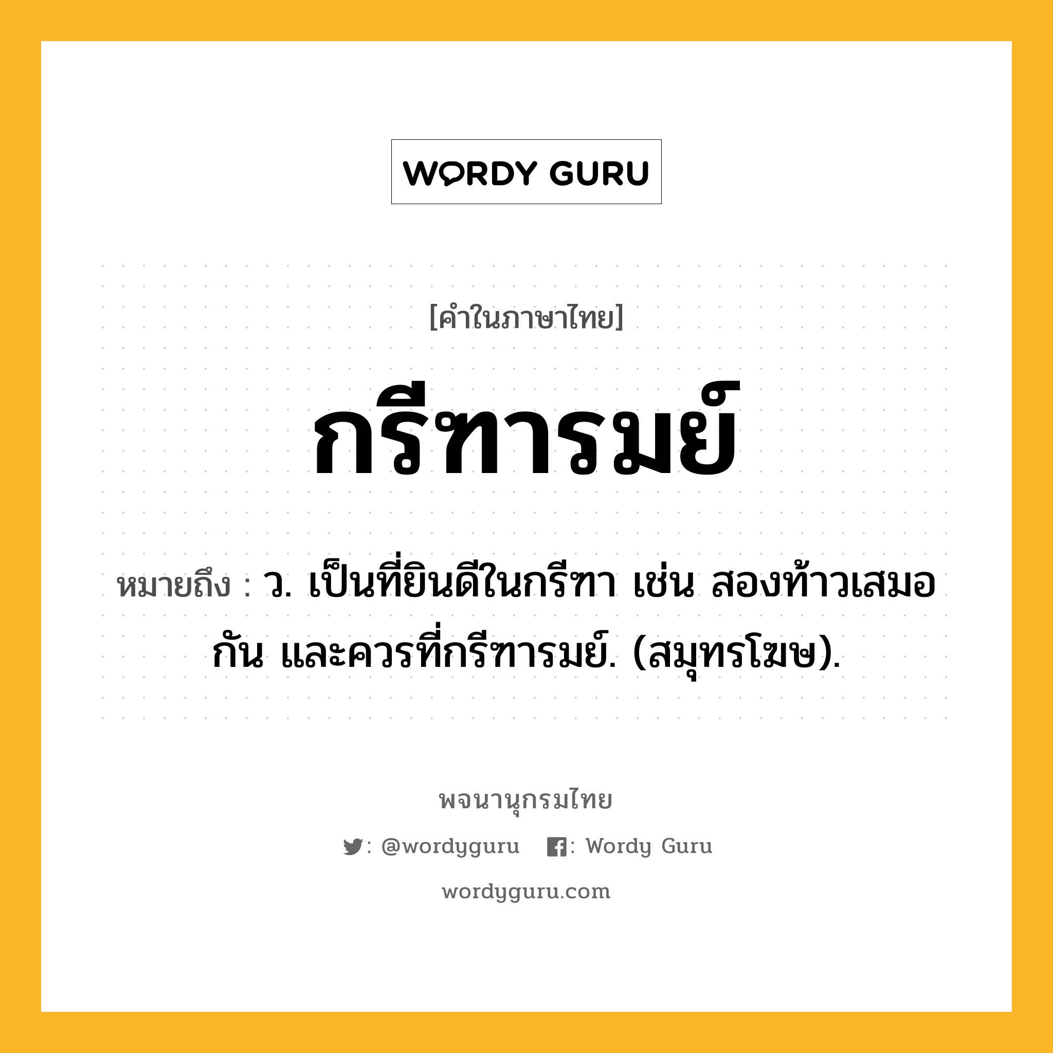 กรีฑารมย์ ความหมาย หมายถึงอะไร?, คำในภาษาไทย กรีฑารมย์ หมายถึง ว. เป็นที่ยินดีในกรีฑา เช่น สองท้าวเสมอกัน และควรที่กรีฑารมย์. (สมุทรโฆษ).