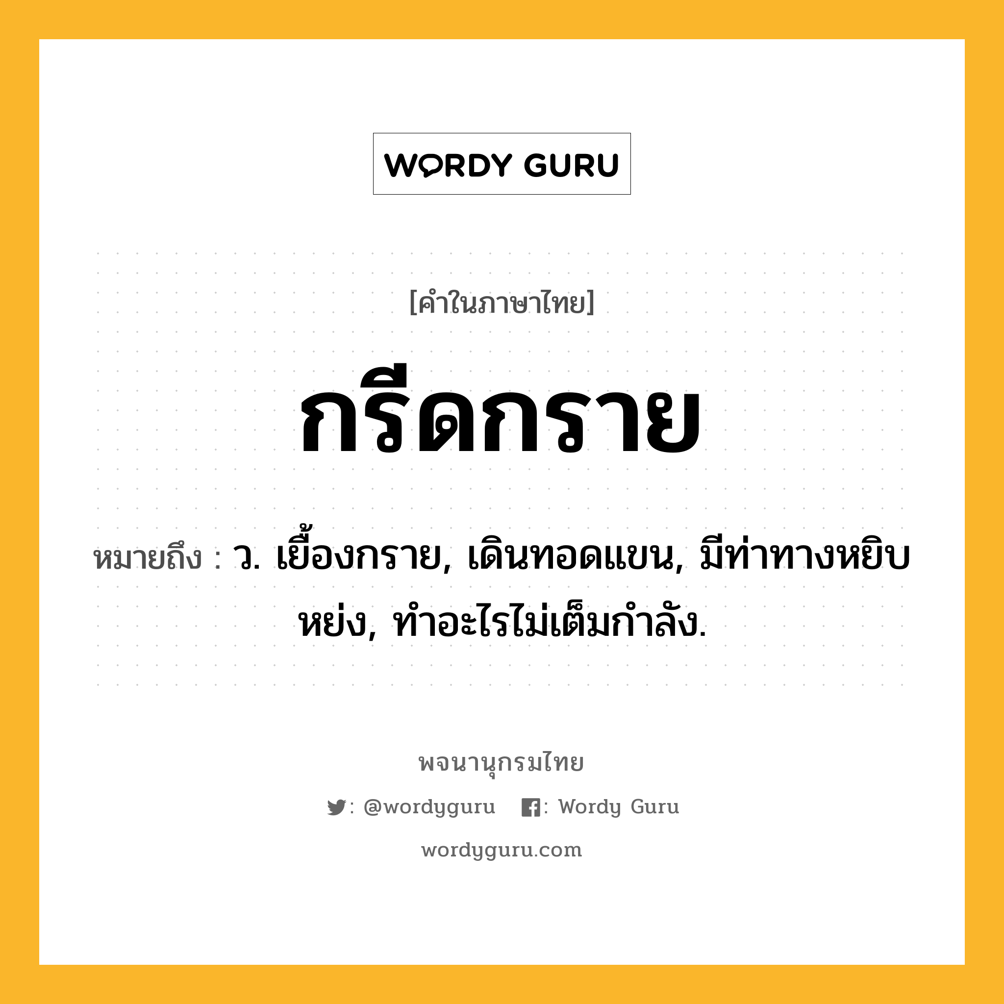 กรีดกราย หมายถึงอะไร?, คำในภาษาไทย กรีดกราย หมายถึง ว. เยื้องกราย, เดินทอดแขน, มีท่าทางหยิบหย่ง, ทำอะไรไม่เต็มกำลัง.