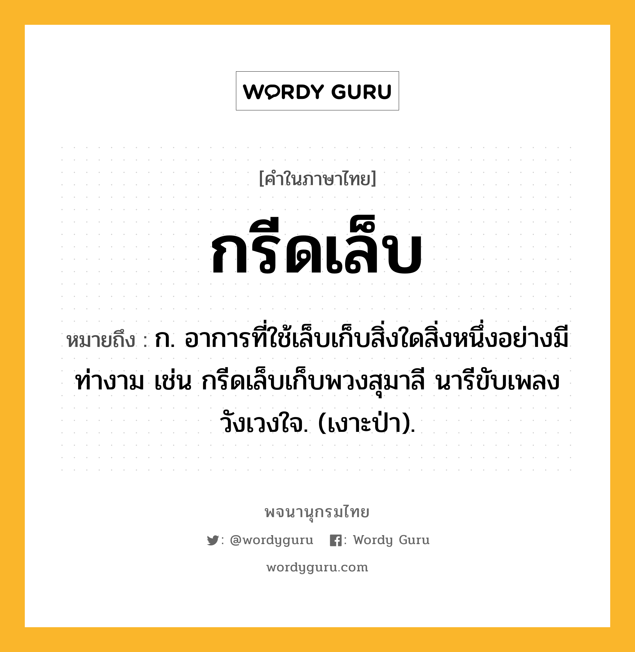 กรีดเล็บ ความหมาย หมายถึงอะไร?, คำในภาษาไทย กรีดเล็บ หมายถึง ก. อาการที่ใช้เล็บเก็บสิ่งใดสิ่งหนึ่งอย่างมีท่างาม เช่น กรีดเล็บเก็บพวงสุมาลี นารีขับเพลงวังเวงใจ. (เงาะป่า).