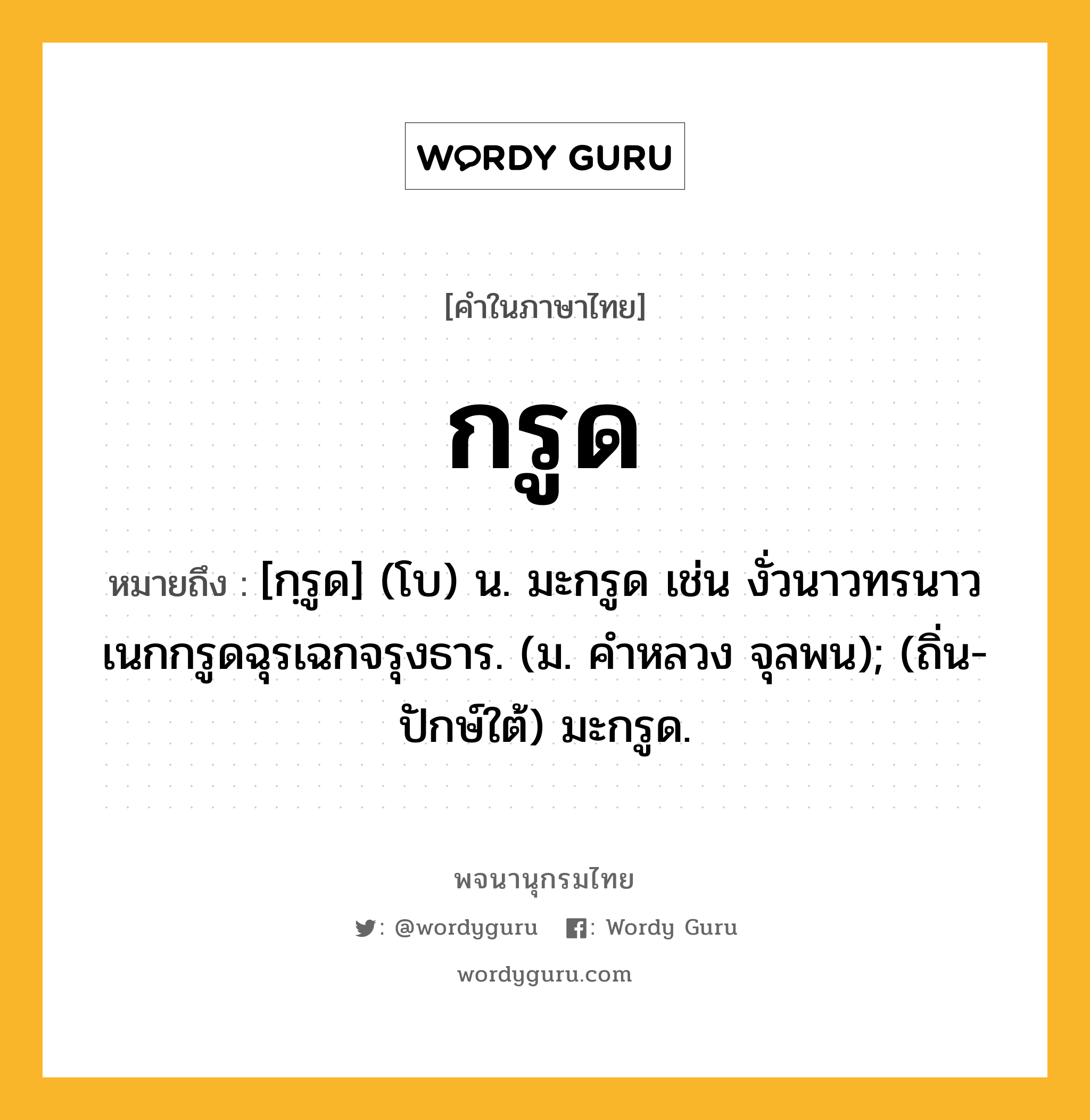 กรูด ความหมาย หมายถึงอะไร?, คำในภาษาไทย กรูด หมายถึง [กฺรูด] (โบ) น. มะกรูด เช่น งั่วนาวทรนาวเนกกรูดฉุรเฉกจรุงธาร. (ม. คําหลวง จุลพน); (ถิ่น-ปักษ์ใต้) มะกรูด.