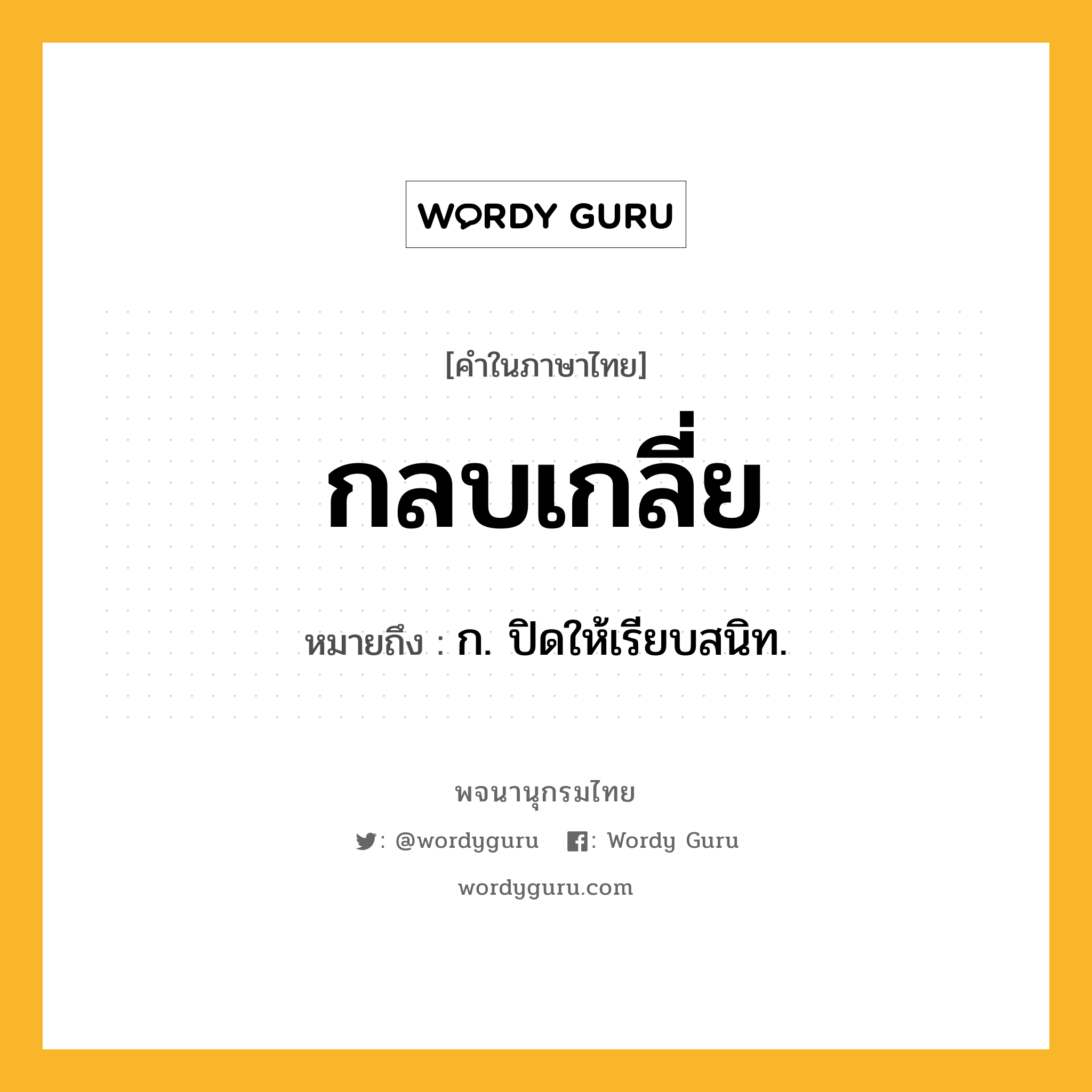 กลบเกลี่ย หมายถึงอะไร?, คำในภาษาไทย กลบเกลี่ย หมายถึง ก. ปิดให้เรียบสนิท.