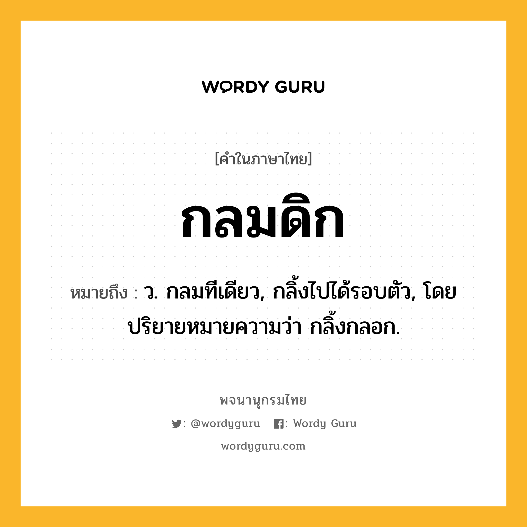 กลมดิก หมายถึงอะไร?, คำในภาษาไทย กลมดิก หมายถึง ว. กลมทีเดียว, กลิ้งไปได้รอบตัว, โดยปริยายหมายความว่า กลิ้งกลอก.