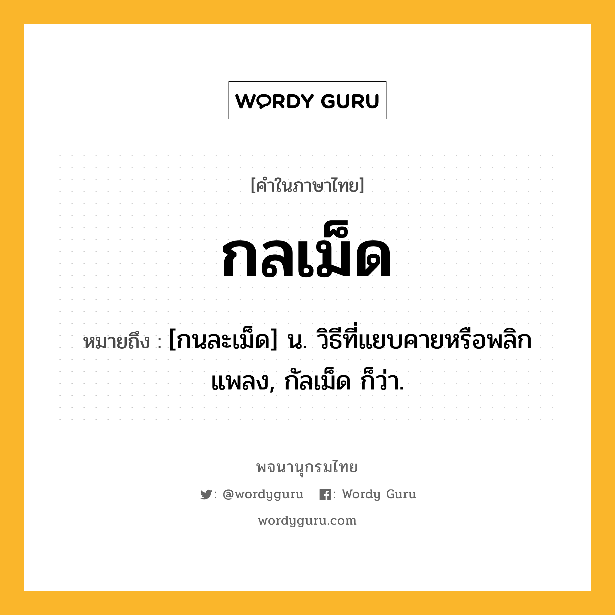 กลเม็ด ความหมาย หมายถึงอะไร?, คำในภาษาไทย กลเม็ด หมายถึง [กนละเม็ด] น. วิธีที่แยบคายหรือพลิกแพลง, กัลเม็ด ก็ว่า.