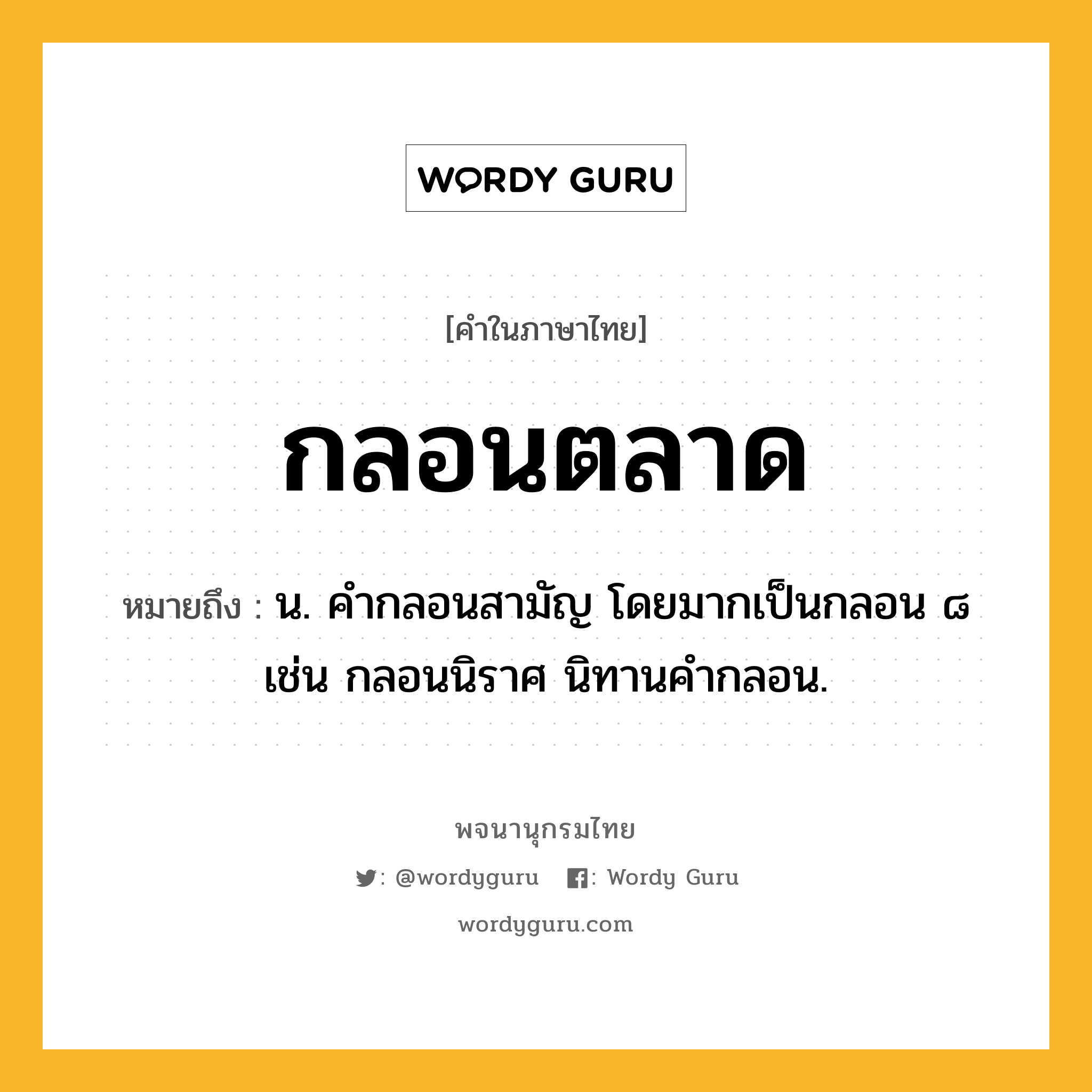 กลอนตลาด ความหมาย หมายถึงอะไร?, คำในภาษาไทย กลอนตลาด หมายถึง น. คํากลอนสามัญ โดยมากเป็นกลอน ๘ เช่น กลอนนิราศ นิทานคำกลอน.