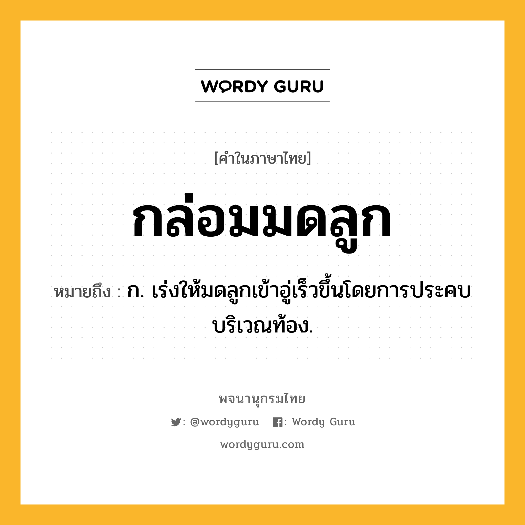 กล่อมมดลูก ความหมาย หมายถึงอะไร?, คำในภาษาไทย กล่อมมดลูก หมายถึง ก. เร่งให้มดลูกเข้าอู่เร็วขึ้นโดยการประคบบริเวณท้อง.