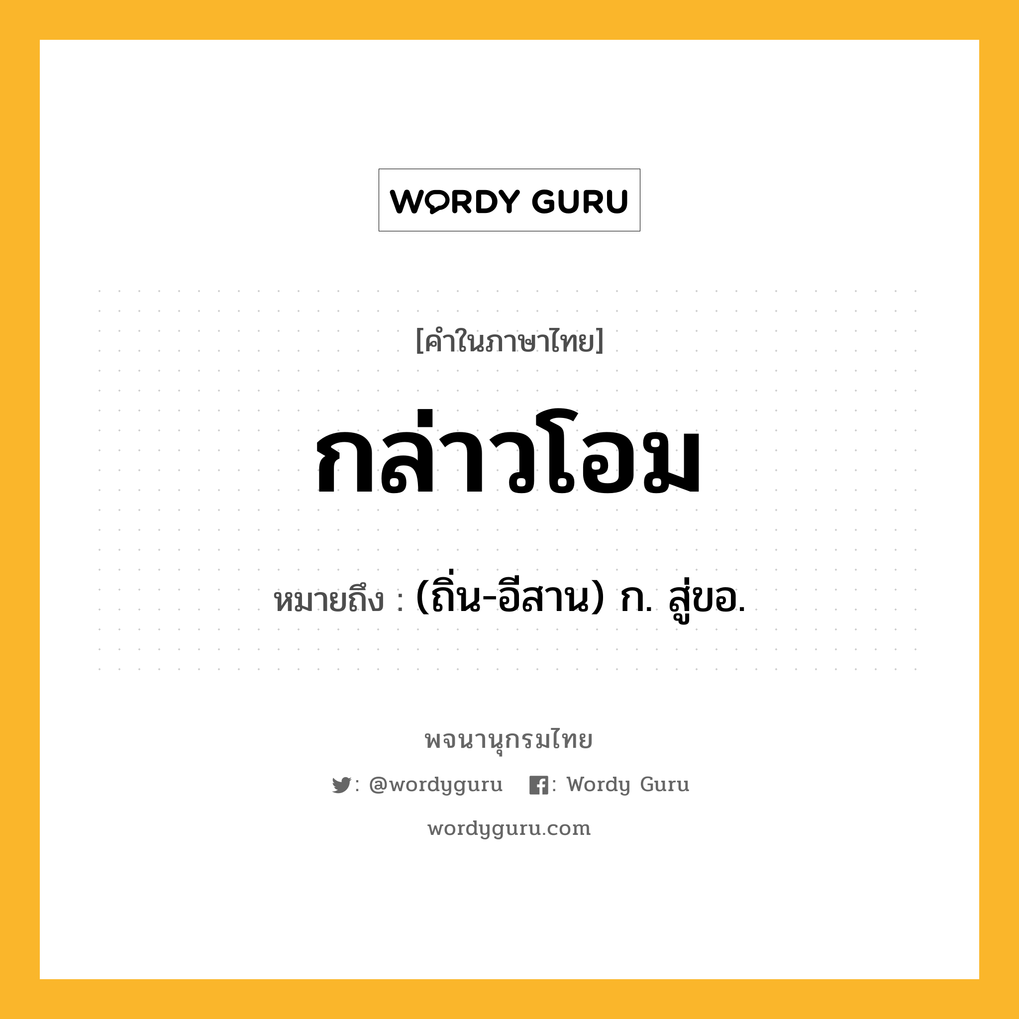 กล่าวโอม หมายถึงอะไร?, คำในภาษาไทย กล่าวโอม หมายถึง (ถิ่น-อีสาน) ก. สู่ขอ.