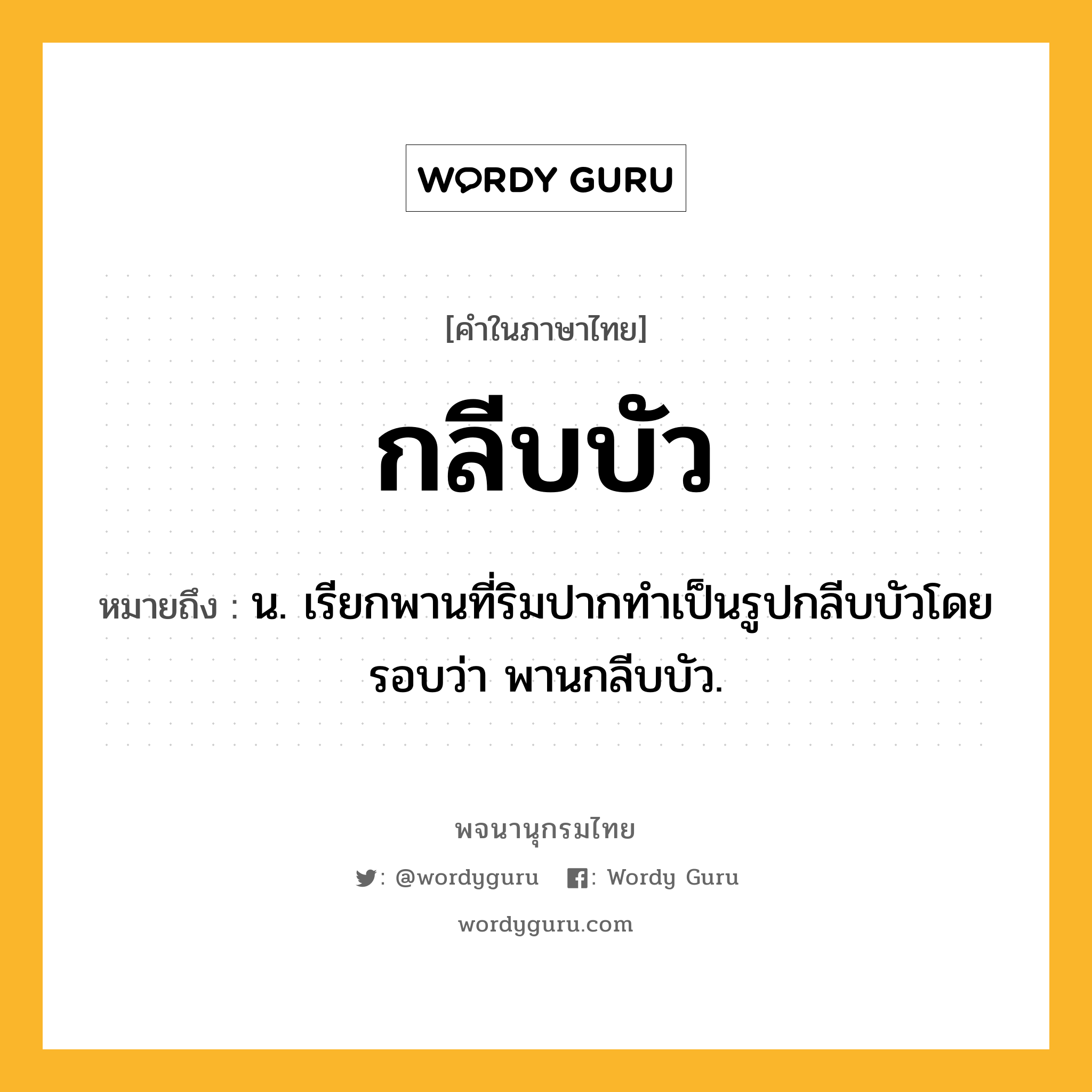 กลีบบัว ความหมาย หมายถึงอะไร?, คำในภาษาไทย กลีบบัว หมายถึง น. เรียกพานที่ริมปากทําเป็นรูปกลีบบัวโดยรอบว่า พานกลีบบัว.
