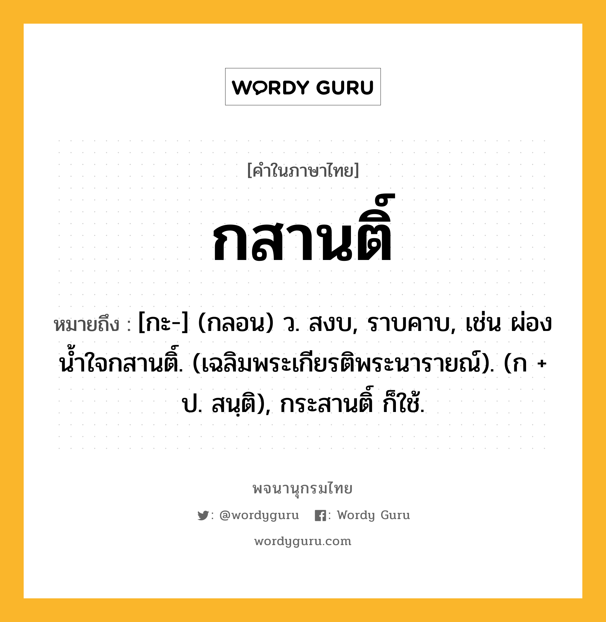 กสานติ์ ความหมาย หมายถึงอะไร?, คำในภาษาไทย กสานติ์ หมายถึง [กะ-] (กลอน) ว. สงบ, ราบคาบ, เช่น ผ่องนํ้าใจกสานติ์. (เฉลิมพระเกียรติพระนารายณ์). (ก + ป. สนฺติ), กระสานติ์ ก็ใช้.