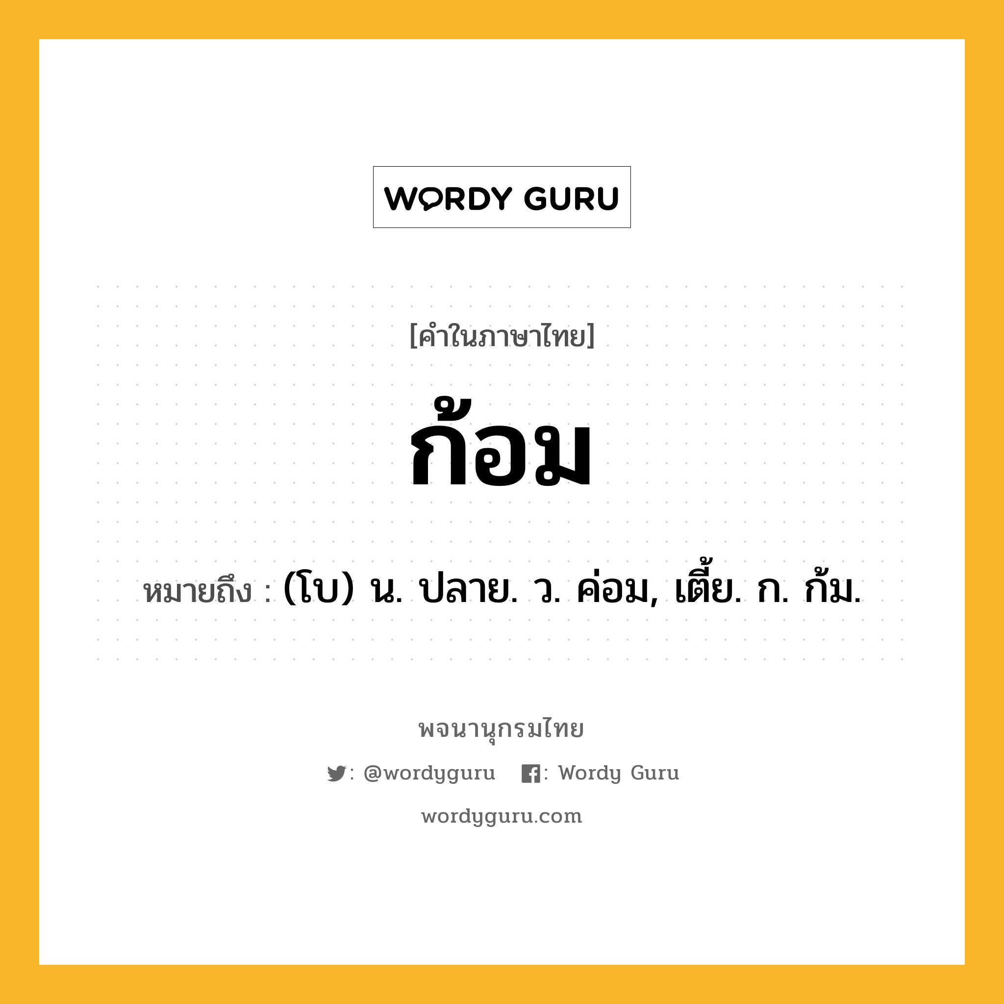 ก้อม ความหมาย หมายถึงอะไร?, คำในภาษาไทย ก้อม หมายถึง (โบ) น. ปลาย. ว. ค่อม, เตี้ย. ก. ก้ม.