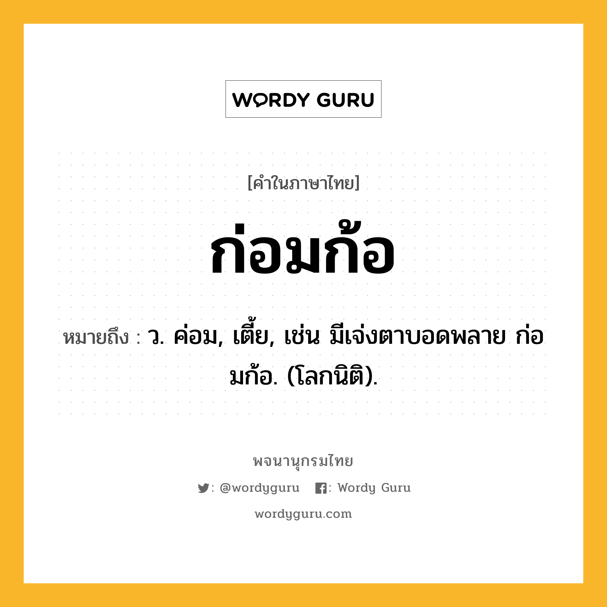 ก่อมก้อ ความหมาย หมายถึงอะไร?, คำในภาษาไทย ก่อมก้อ หมายถึง ว. ค่อม, เตี้ย, เช่น มีเจ่งตาบอดพลาย ก่อมก้อ. (โลกนิติ).